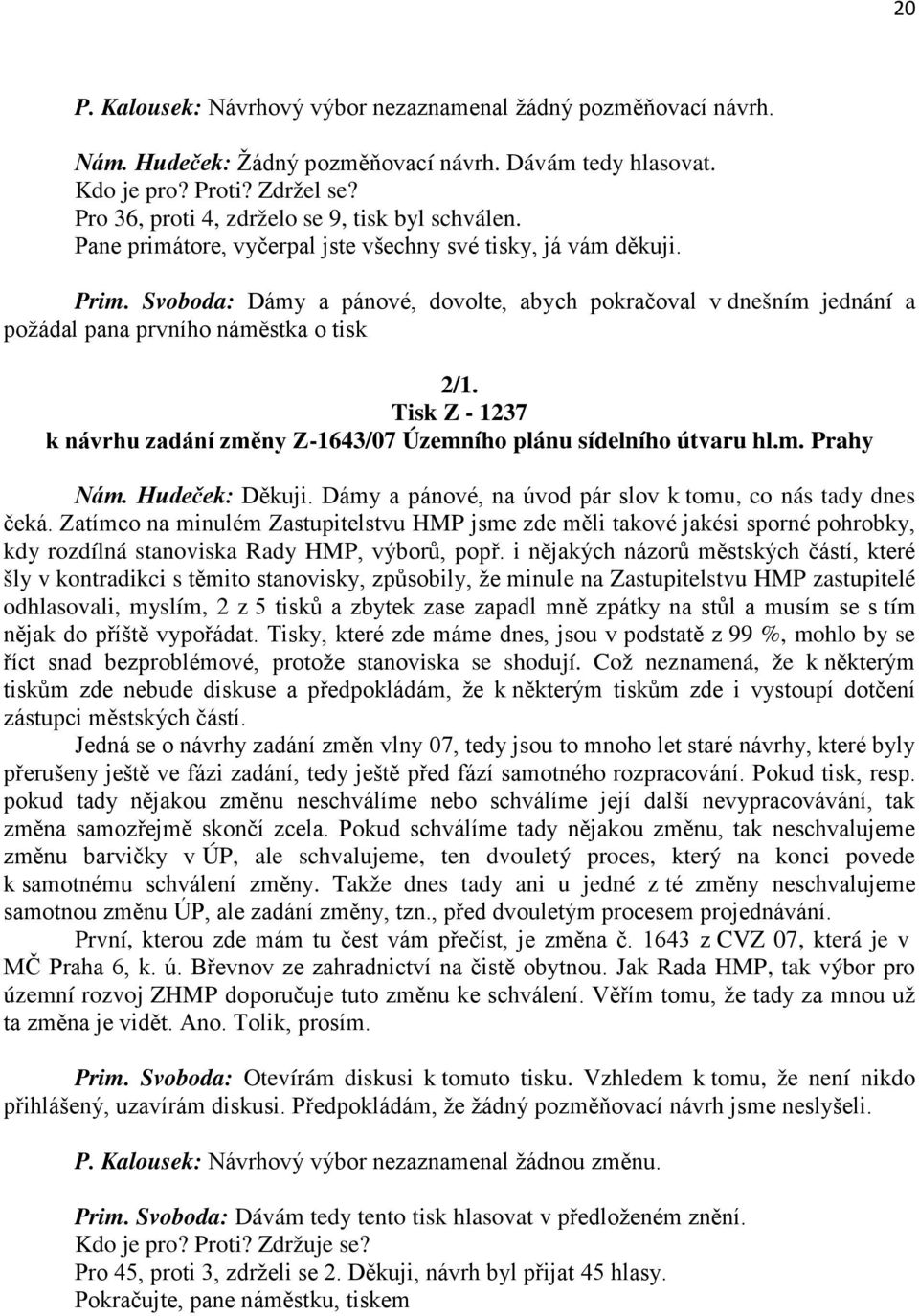 Svoboda: Dámy a pánové, dovolte, abych pokračoval v dnešním jednání a požádal pana prvního náměstka o tisk 2/1. Tisk Z - 1237 k návrhu zadání změny Z-1643/07 Územního plánu sídelního útvaru hl.m. Prahy Nám.