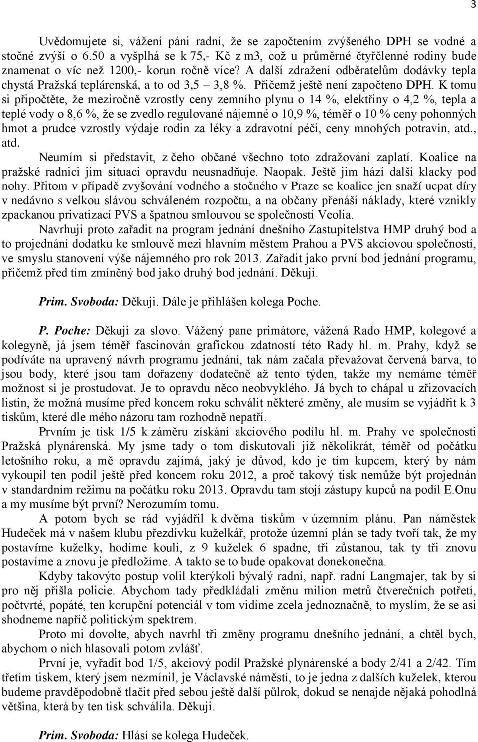 A další zdražení odběratelům dodávky tepla chystá Pražská teplárenská, a to od 3,5 3,8 %. Přičemž ještě není započteno DPH.