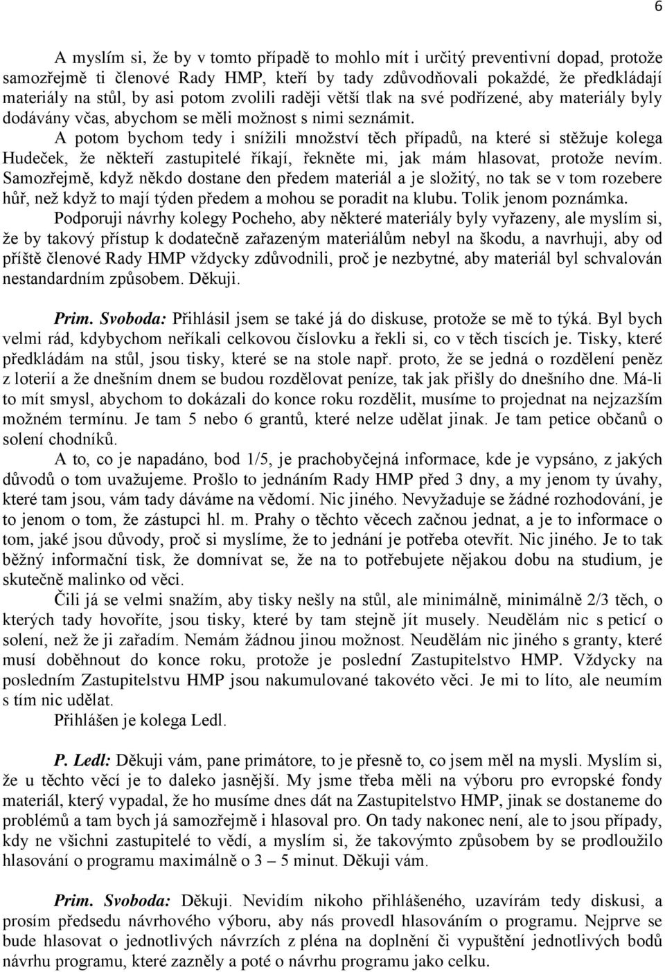 A potom bychom tedy i snížili množství těch případů, na které si stěžuje kolega Hudeček, že někteří zastupitelé říkají, řekněte mi, jak mám hlasovat, protože nevím.