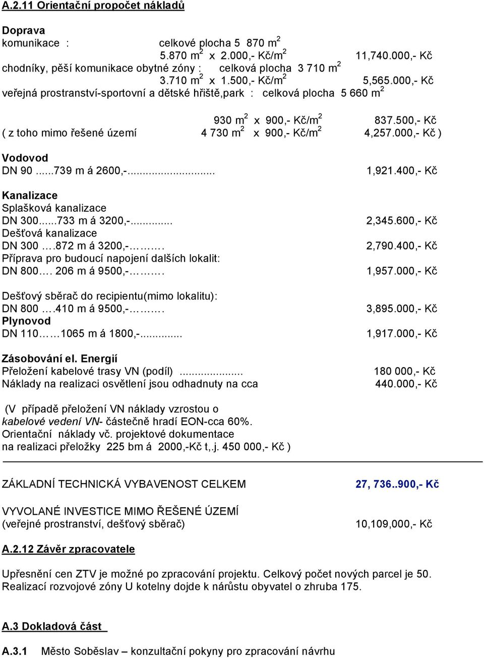 500,- Kč ( z toho mimo řešené území 4 730 m 2 x 900,- Kč/m 2 4,257.000,- Kč ) Vodovod DN 90...739 m á 2600,-... Kanalizace Splašková kanalizace DN 300...733 m á 3200,-... Dešťová kanalizace DN 300.