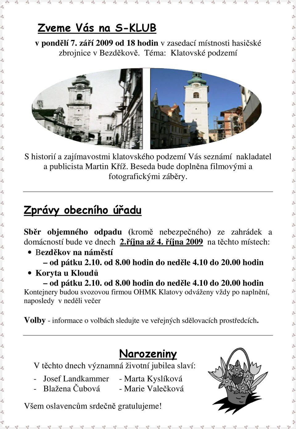 Zprávy obecního úřadu Sběr objemného odpadu (kromě nebezpečného) ze zahrádek a domácností bude ve dnech 2.října až 4. října 2009 na těchto místech: Bezděkov na náměstí od pátku 2.10. od 8.