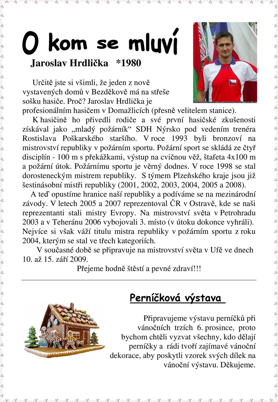 K hasičině ho přivedli rodiče a své první hasičské zkušenosti získával jako mladý požárník SDH Nýrsko pod vedením trenéra Rostislava Poškarského staršího.