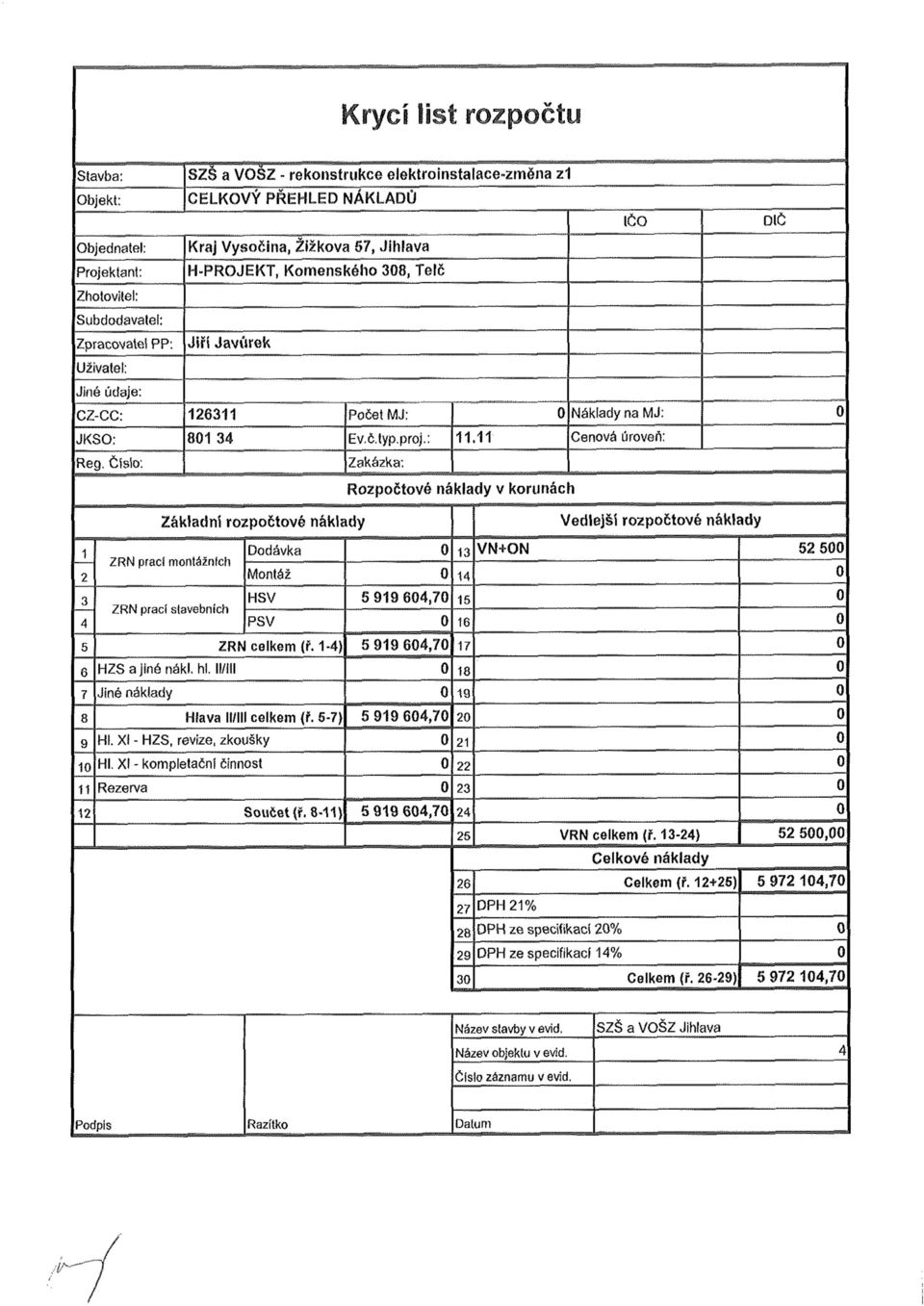 Číslo: Zakázka: Rozpočtové náklady v korunách Základní rozpočtové náklady Vedlejší rozpočtové náklady 1 Dodávka 0 13 VN+ON 52 500 ZRN prací montážních 2 Montáž 0 14 0 3 HSV 5 919 604,70 15 0 ZRN