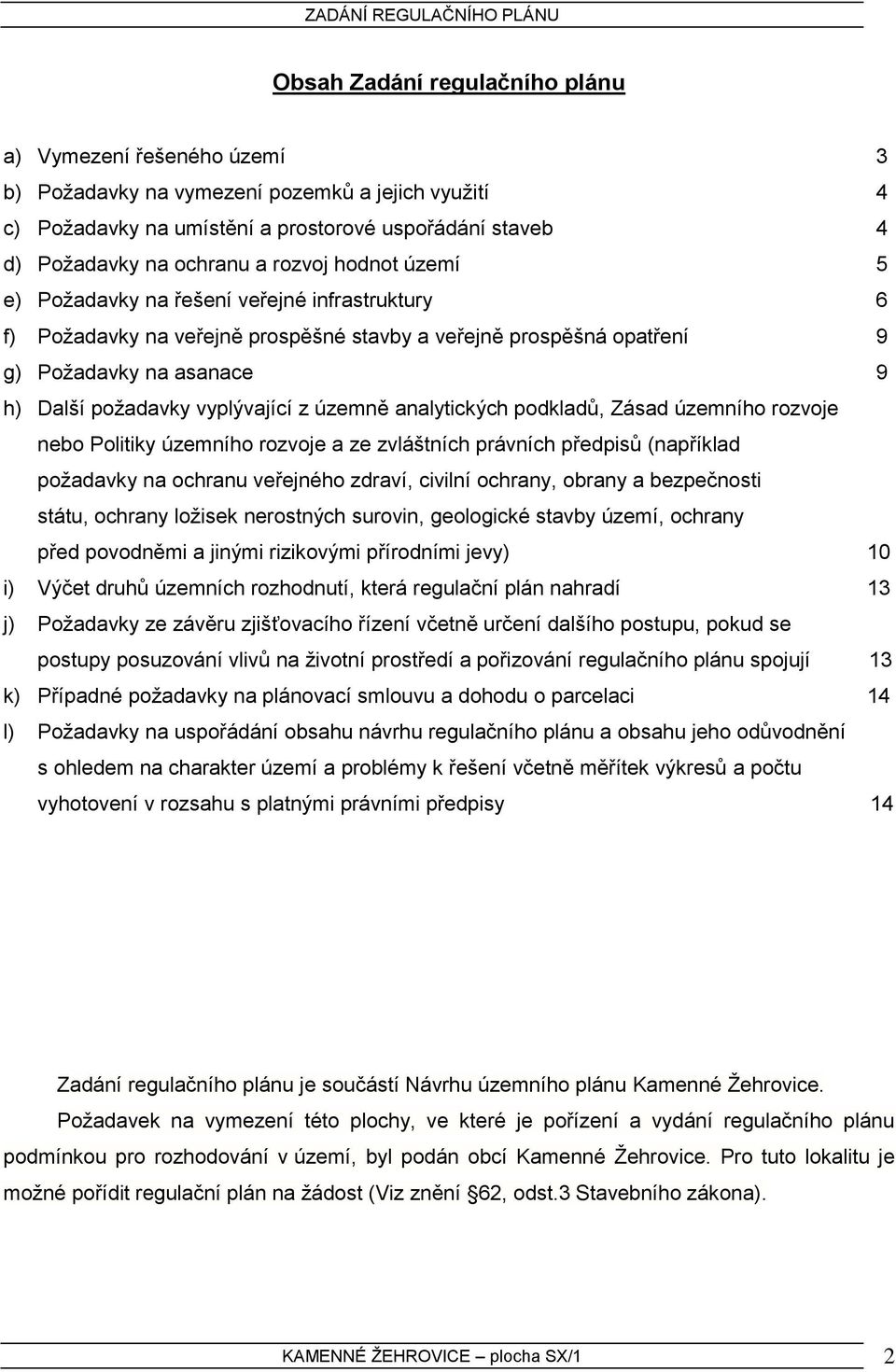 z územně analytických podkladů, Zásad územního rozvoje nebo Politiky územního rozvoje a ze zvláštních právních předpisů (například požadavky na ochranu veřejného zdraví, civilní ochrany, obrany a