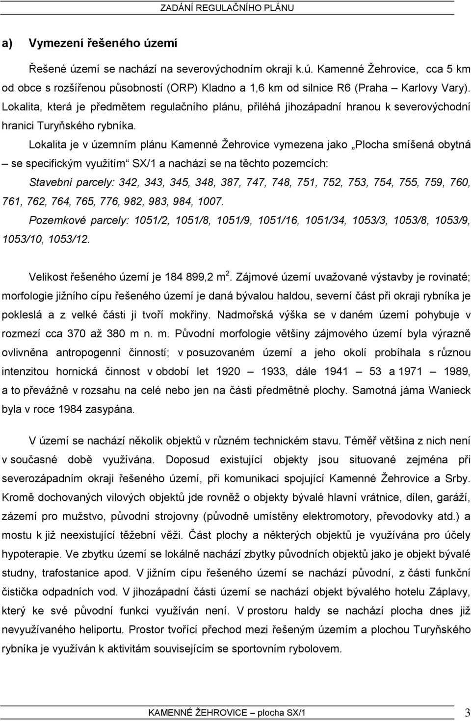 Lokalita je v územním plánu Kamenné Žehrovice vymezena jako Plocha smíšená obytná se specifickým využitím SX/1 a nachází se na těchto pozemcích: Stavební parcely: 342, 343, 345, 348, 387, 747, 748,