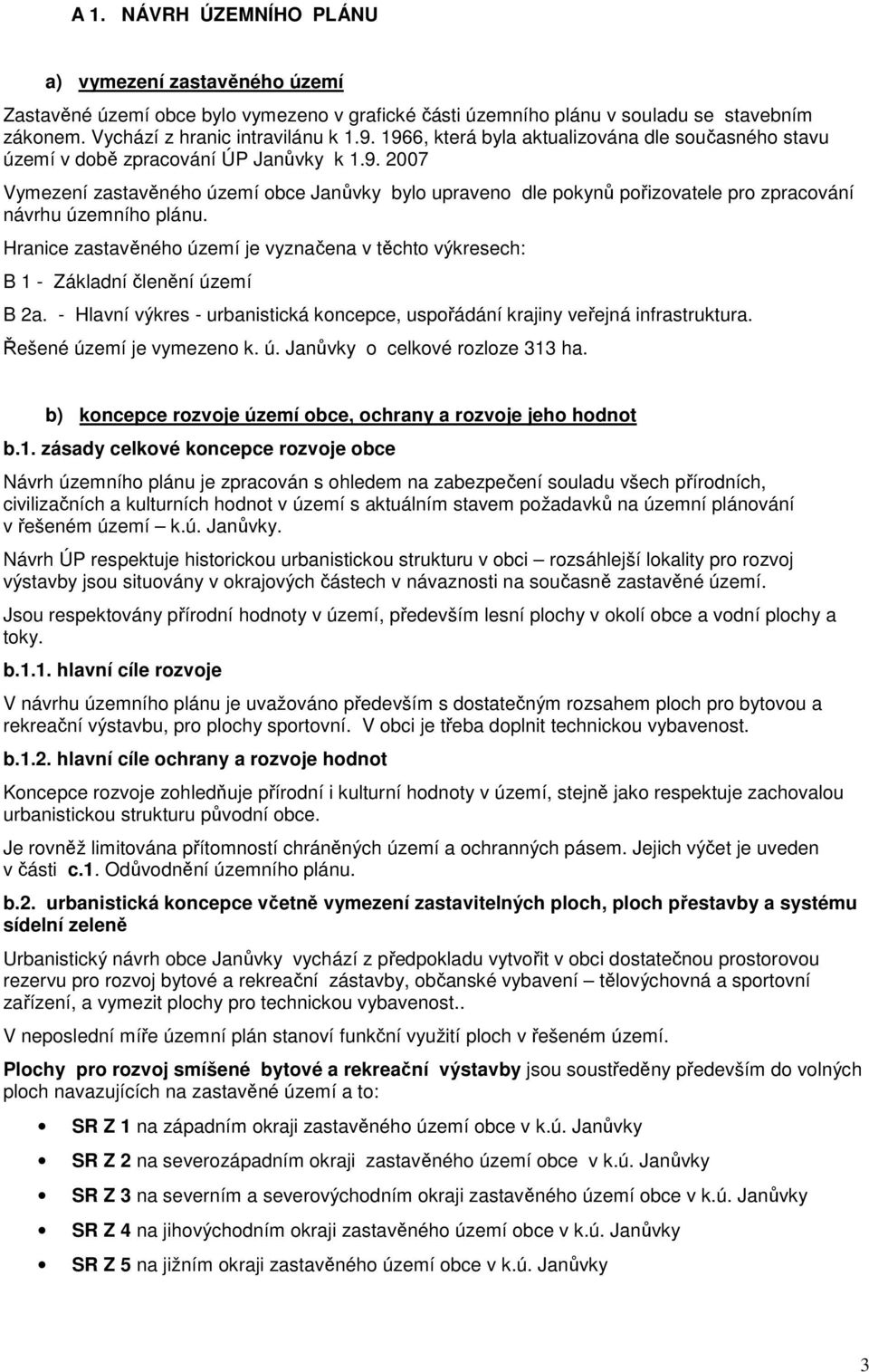 Hranice zastavěného území je vyznačena v těchto výkresech: B 1 - Základní členění území B 2a. - Hlavní výkres - urbanistická koncepce, uspořádání krajiny veřejná infrastruktura.