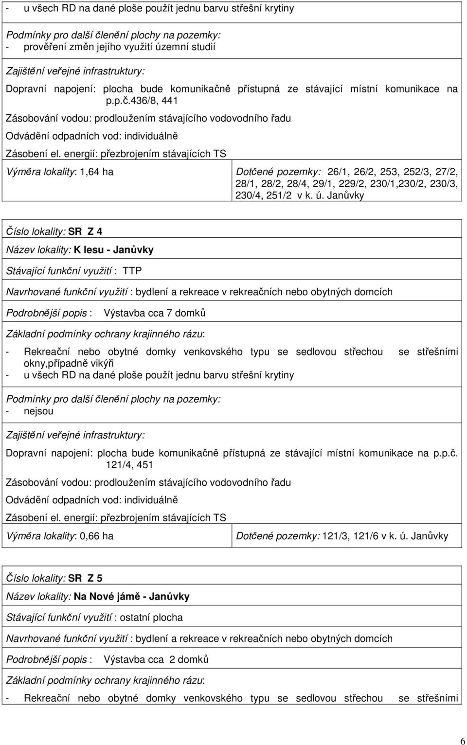 energií: přezbrojením stávajících TS Výměra lokality: 1,64 ha Dotčené pozemky: 26/1, 26/2, 253, 252/3, 27/2, 28/1, 28/2, 28/4, 29/1, 229/2, 230/1,230/2, 230/3, 230/4, 251/2 v k. ú.