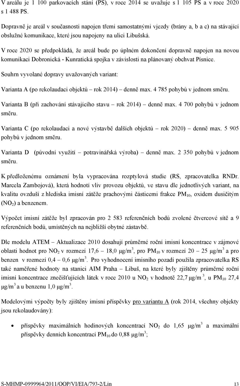 V roce 2020 se předpokládá, že areál bude po úplném dokončení dopravně napojen na novou komunikaci Dobronická - Kunratická spojka v závislosti na plánovaný obchvat Písnice.