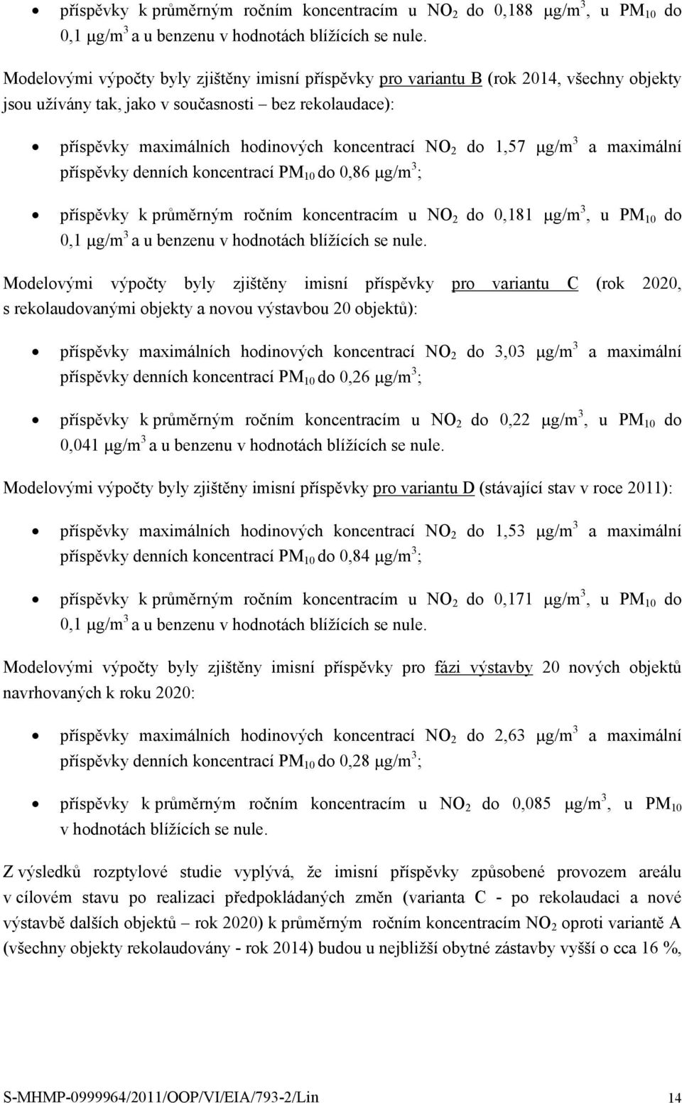 1,57 µg/m 3 a maximální příspěvky denních koncentrací PM 10 do 0,86 µg/m 3 ; příspěvky k průměrným ročním koncentracím u NO 2 do 0,181 µg/m 3, u PM 10 do 0,1 µg/m 3 a u benzenu v hodnotách blížících