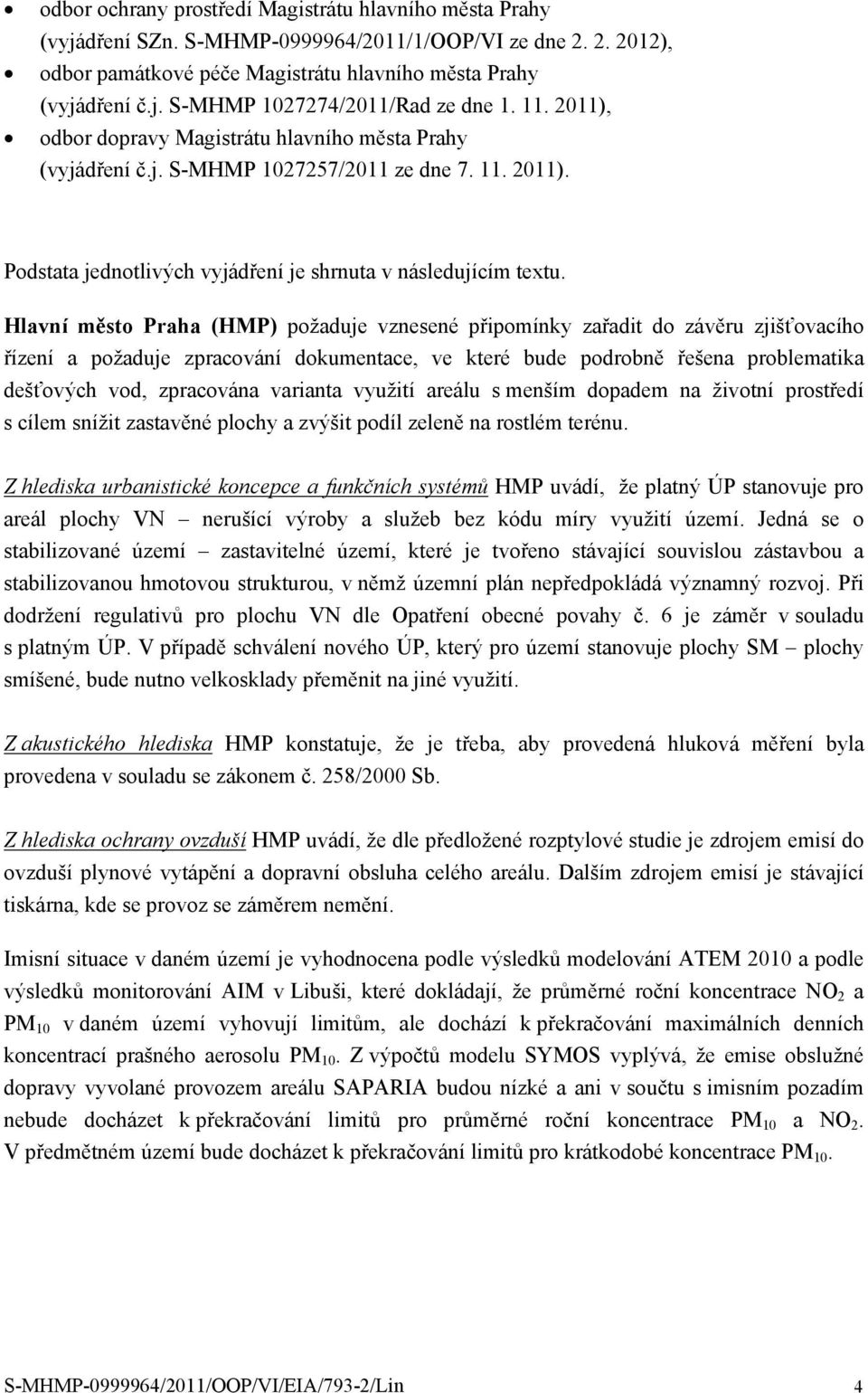 Hlavní město Praha (HMP) požaduje vznesené připomínky zařadit do závěru zjišťovacího řízení a požaduje zpracování dokumentace, ve které bude podrobně řešena problematika dešťových vod, zpracována