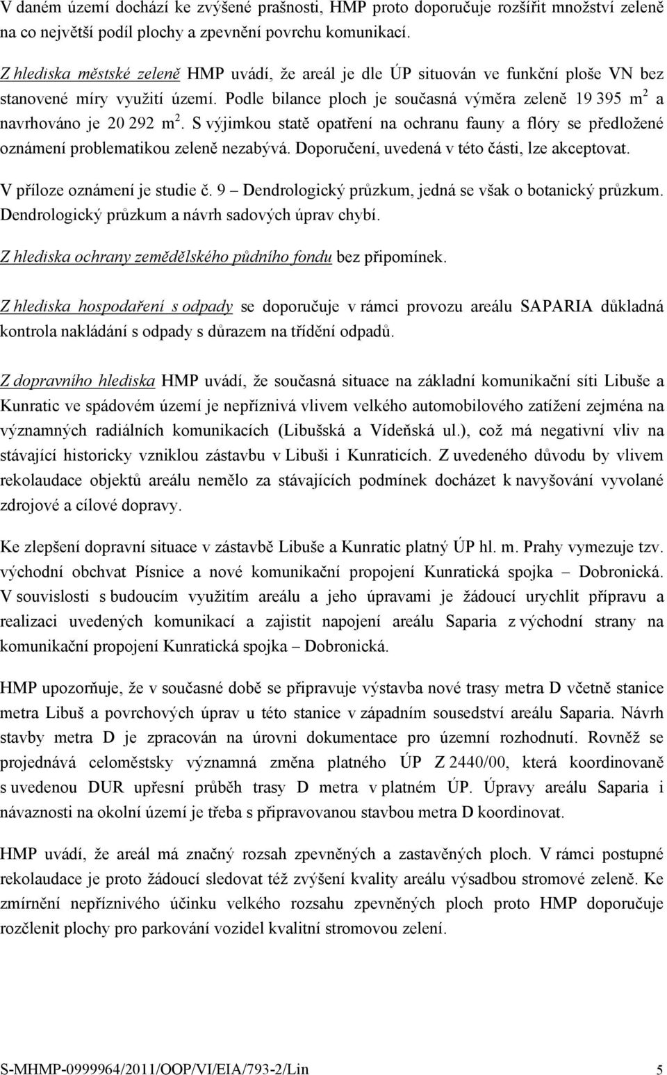 Podle bilance ploch je současná výměra zeleně 19 395 m 2 a navrhováno je 20 292 m 2. S výjimkou statě opatření na ochranu fauny a flóry se předložené oznámení problematikou zeleně nezabývá.