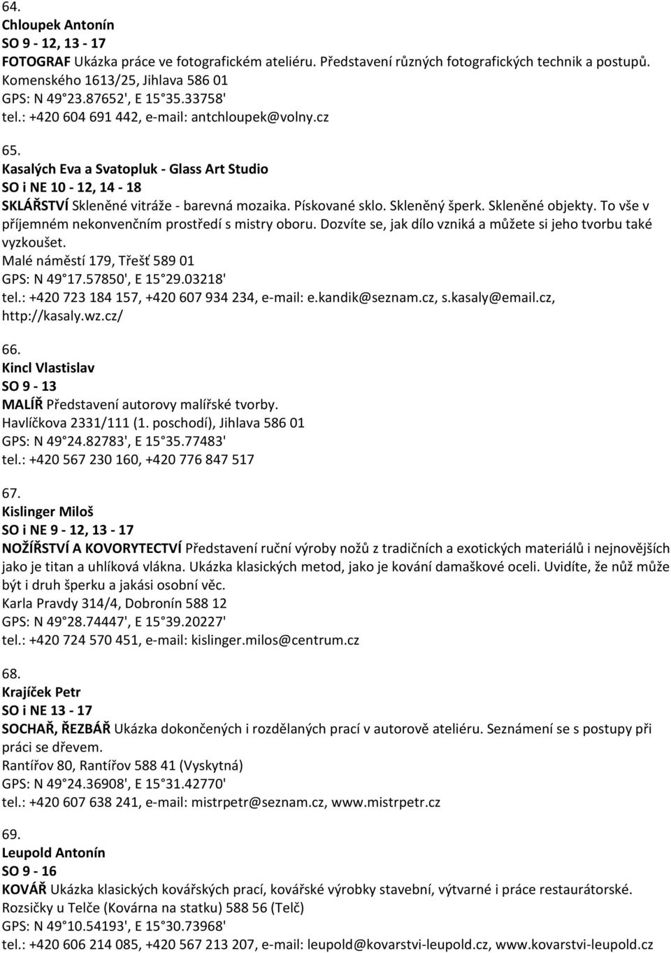 Pískované sklo. Skleněný šperk. Skleněné objekty. To vše v příjemném nekonvenčním prostředí s mistry oboru. Dozvíte se, jak dílo vzniká a můžete si jeho tvorbu také vyzkoušet.