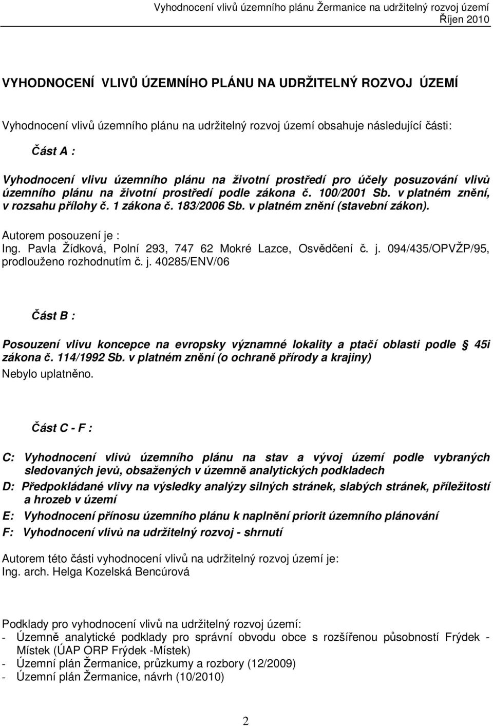 v platném znění (stavební zákon). Autorem posouzení je : Ing. Pavla Žídková, Polní 293, 747 62 Mokré Lazce, Osvědčení č. j. 094/435/OPVŽP/95, prodlouženo rozhodnutím č. j. 40285/ENV/06 Část B : Posouzení vlivu koncepce na evropsky významné lokality a ptačí oblasti podle 45i zákona č.