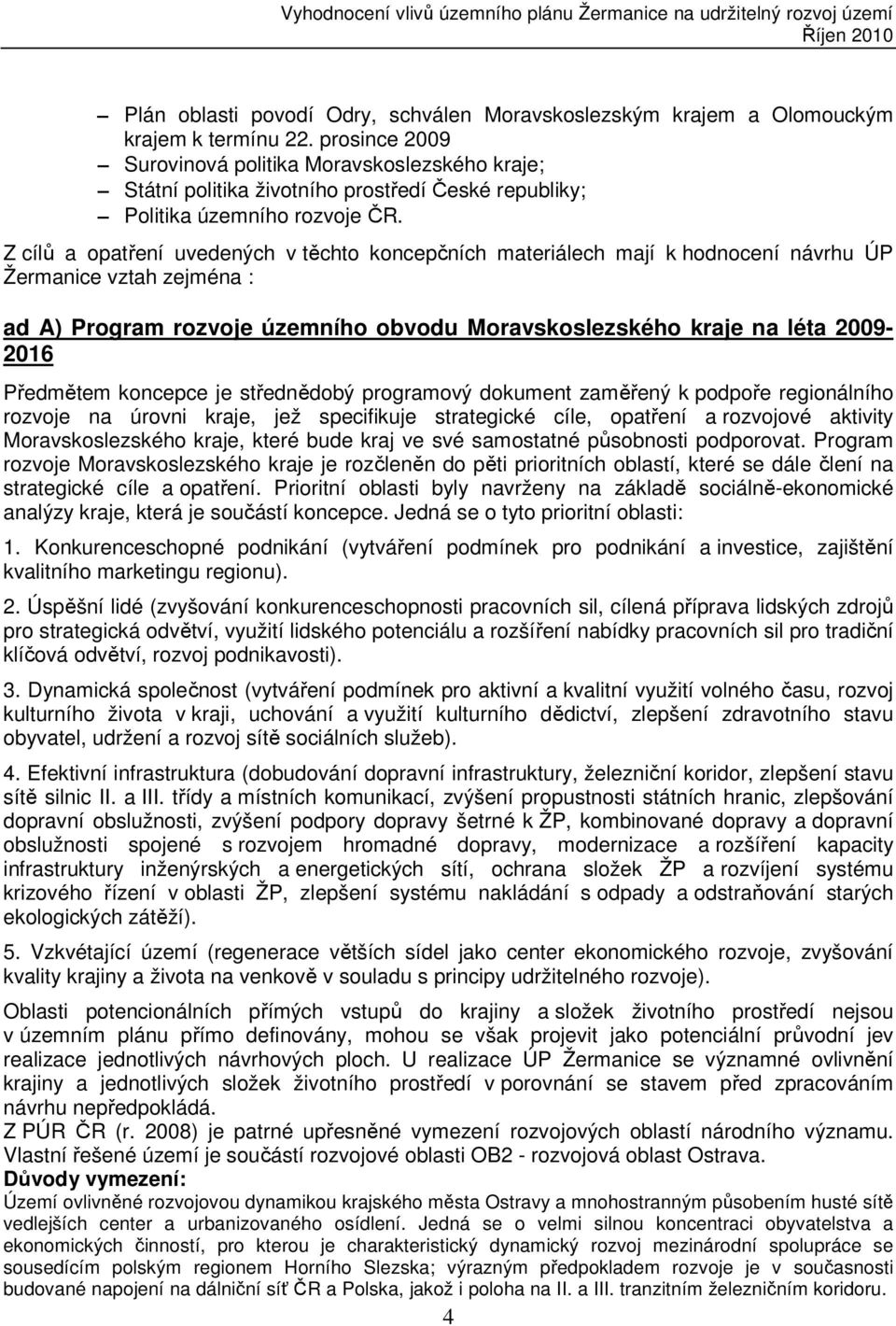 Z cílů a opatření uvedených v těchto koncepčních materiálech mají k hodnocení návrhu ÚP Žermanice vztah zejména : ad A) Program rozvoje územního obvodu Moravskoslezského kraje na léta 2009-2016