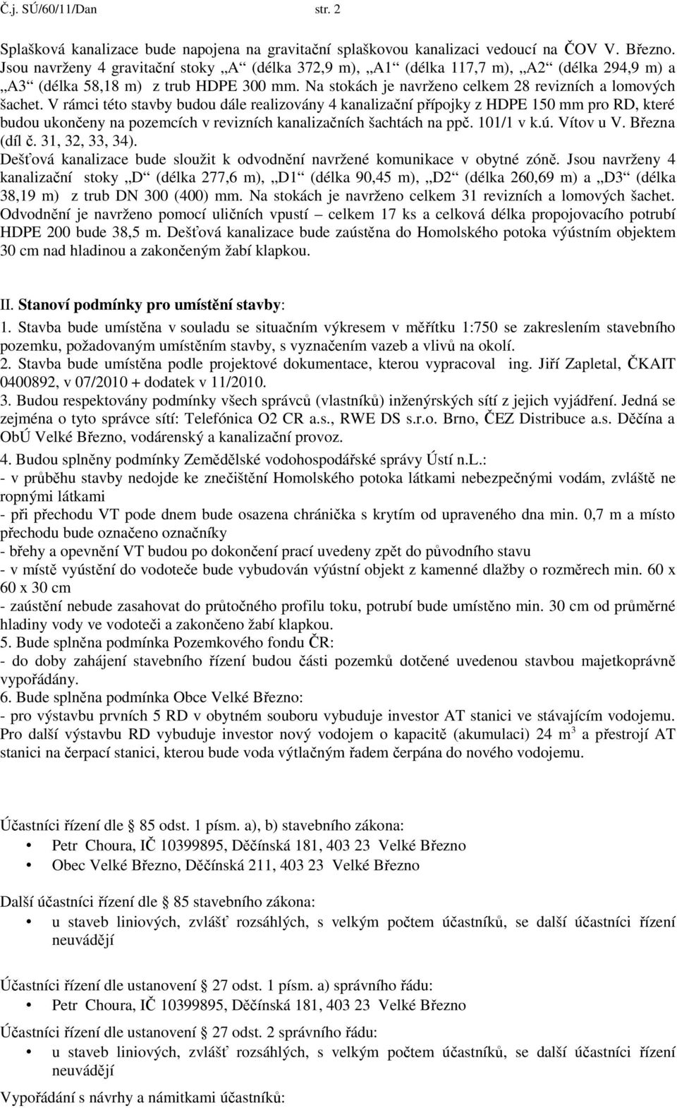 V rámci této stavby budou dále realizovány 4 kanalizační přípojky z HDPE 150 mm pro RD, které budou ukončeny na pozemcích v revizních kanalizačních šachtách na ppč. 101/1 v k.ú. Vítov u V.