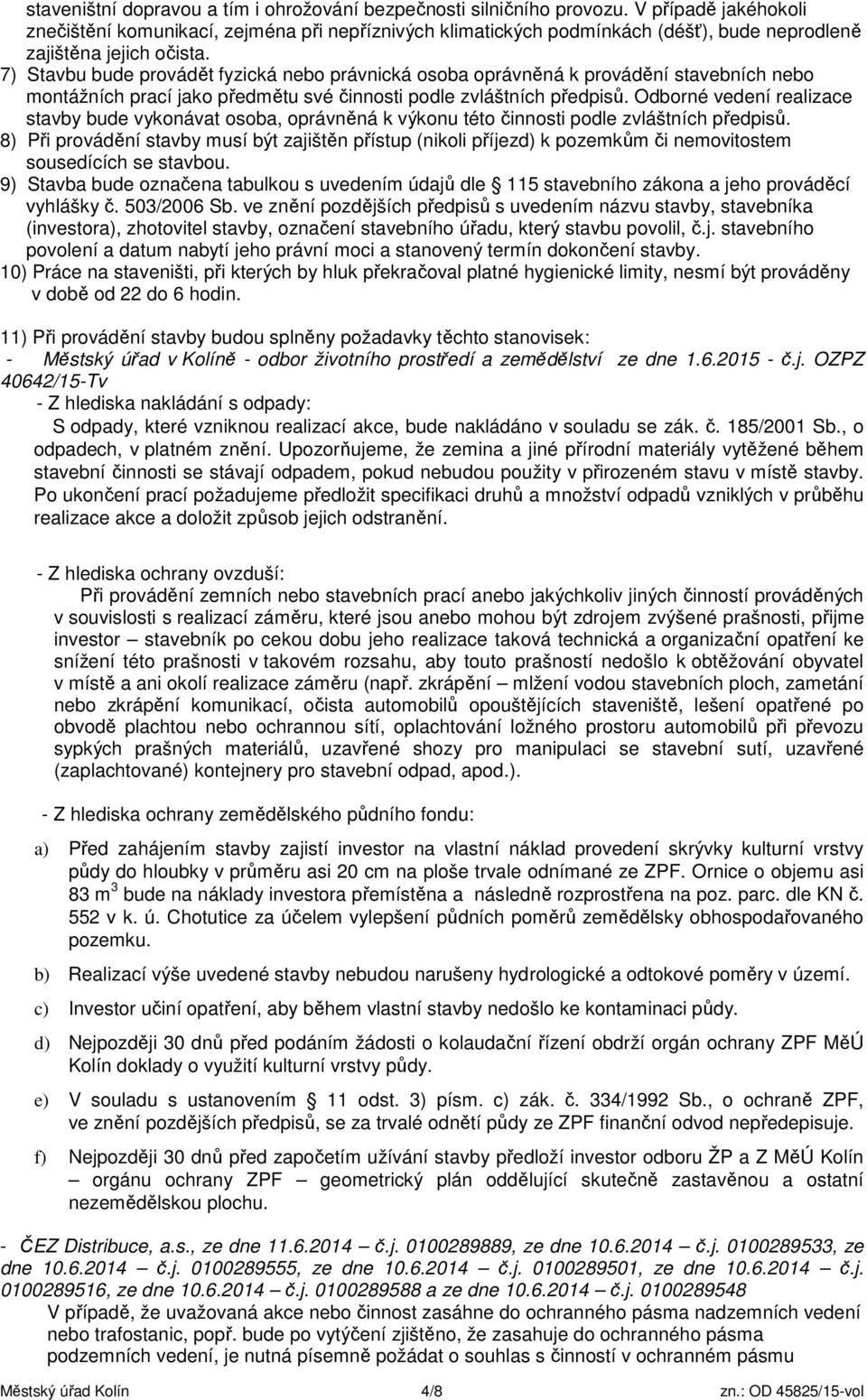 7) Stavbu bude provádět fyzická nebo právnická osoba oprávněná k provádění stavebních nebo montážních prací jako předmětu své činnosti podle zvláštních předpisů.