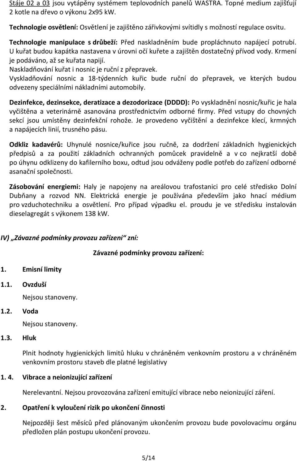 U kuřat budou kapátka nastavena v úrovni očí kuřete a zajištěn dostatečný přívod vody. Krmení je podáváno, až se kuřata napijí. Naskladňování kuřat i nosnic je ruční z přepravek.