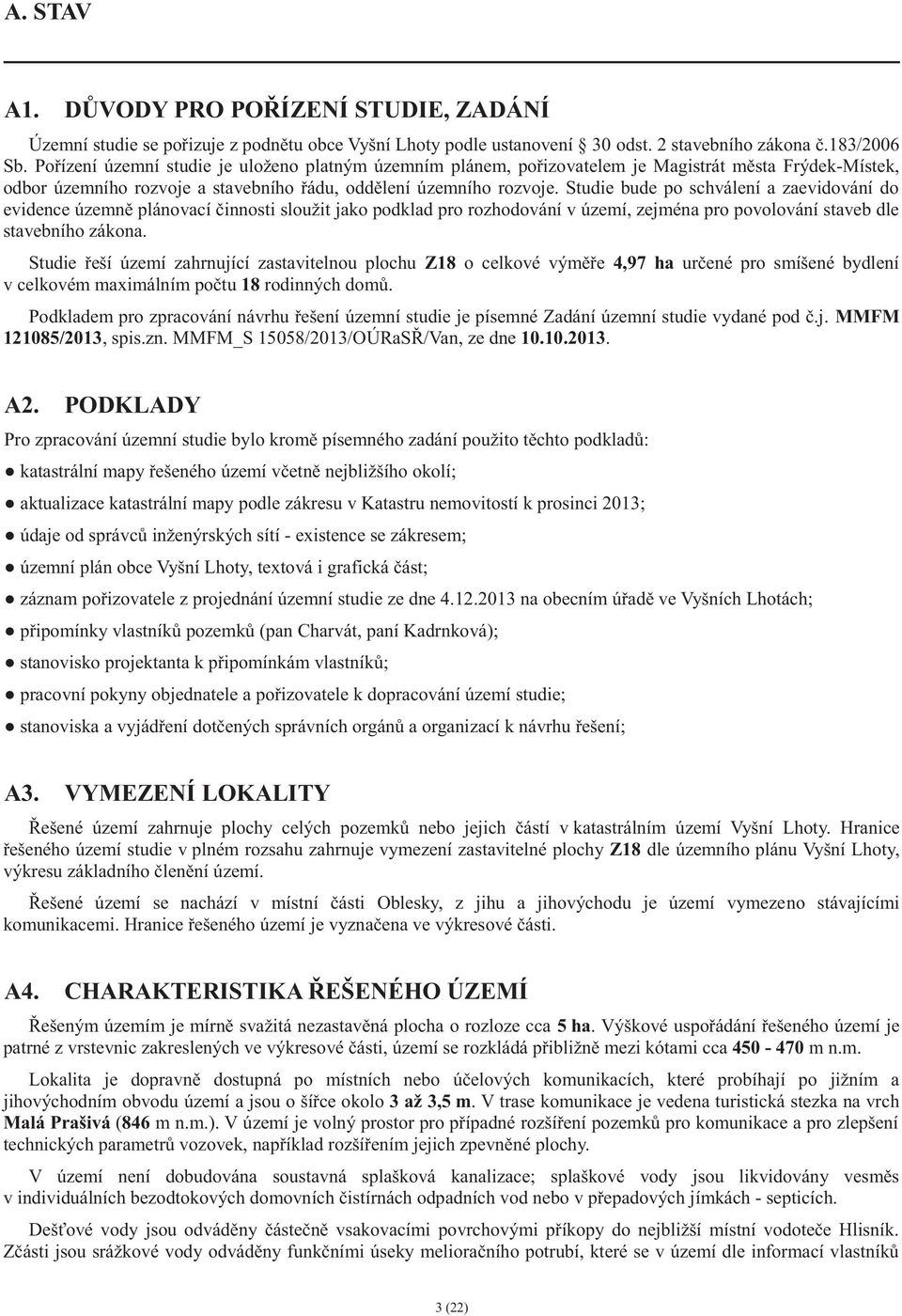 Studie bude po schválení a zaevidování do evidence územn plánovací innosti sloužit jako podklad pro rozhodování v území, zejména pro povolování staveb dle stavebního zákona.