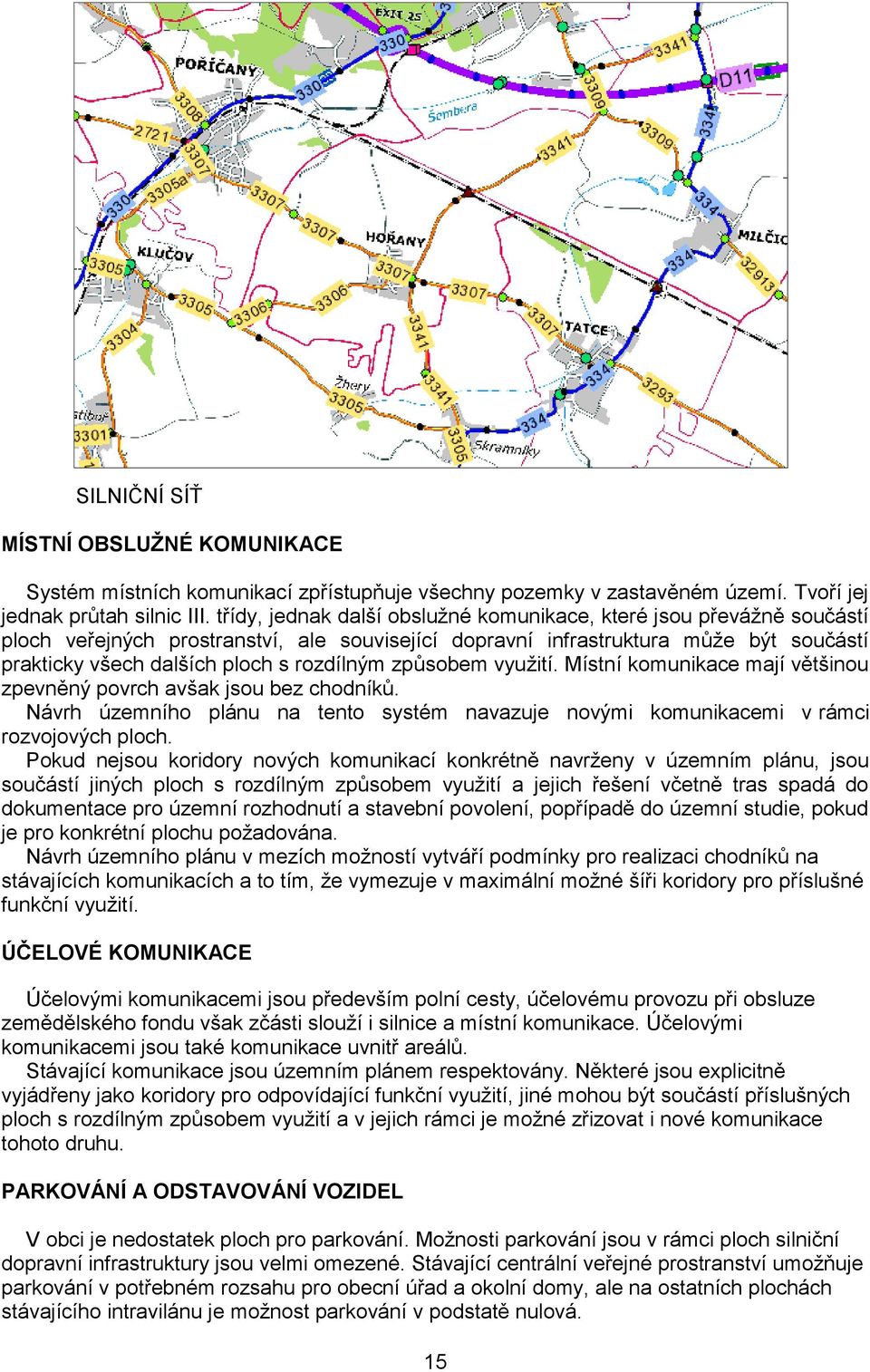 způsobem využití. Místní komunikace mají většinou zpevněný povrch avšak jsou bez chodníků. Návrh územního plánu na tento systém navazuje novými komunikacemi v rámci rozvojových ploch.