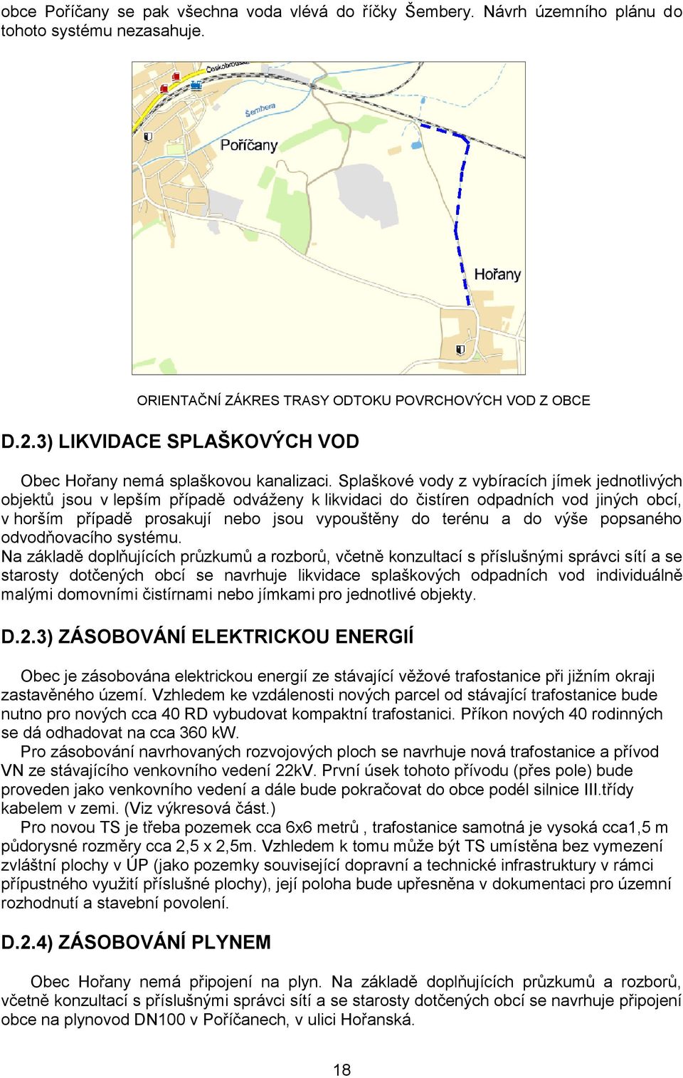 Splaškové vody z vybíracích jímek jednotlivých objektů jsou v lepším případě odváženy k likvidaci do čistíren odpadních vod jiných obcí, v horším případě prosakují nebo jsou vypouštěny do terénu a do