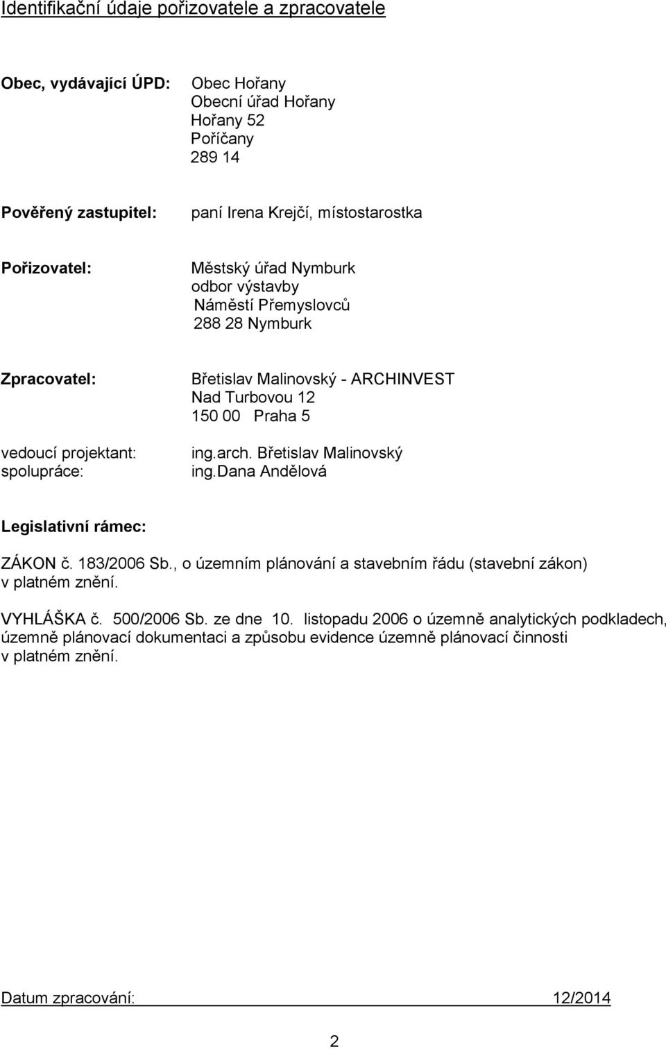 Praha 5 ing.arch. Břetislav Malinovský ing.dana Andělová Legislativní rámec: ZÁKON č. 183/2006 Sb., o územním plánování a stavebním řádu (stavební zákon) v platném znění. VYHLÁŠKA č.