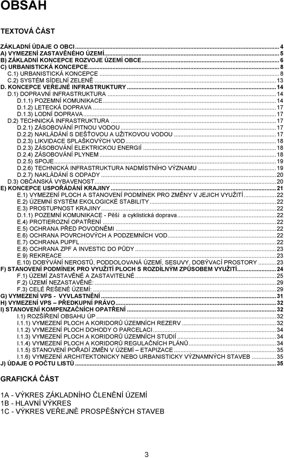 .. 17 D.2.1) ZÁSOBOVÁNÍ PITNOU VODOU... 17 D.2.2) NAKLÁDÁNÍ S DEŠŤOVOU A UŽITKOVOU VODOU... 17 D.2.3) LIKVIDACE SPLAŠKOVÝCH VOD... 18 D.2.3) ZÁSOBOVÁNÍ ELEKTRICKOU ENERGIÍ... 18 D.2.4) ZÁSOBOVÁNÍ PLYNEM.