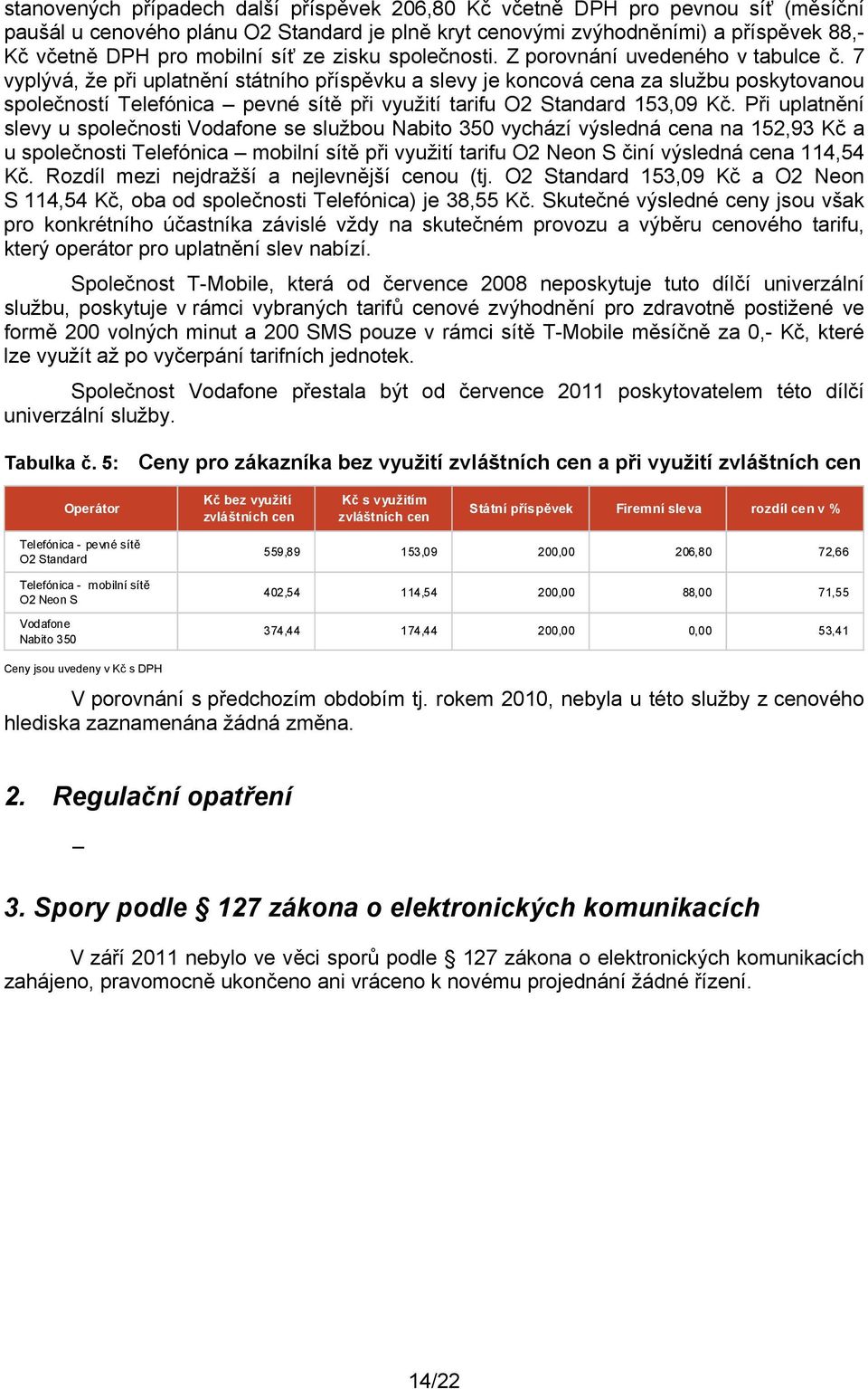 7 vyplývá, že při uplatnění státního příspěvku a slevy je koncová cena za službu poskytovanou společností Telefónica pevné sítě při využití tarifu O2 Standard 153,09 Kč.