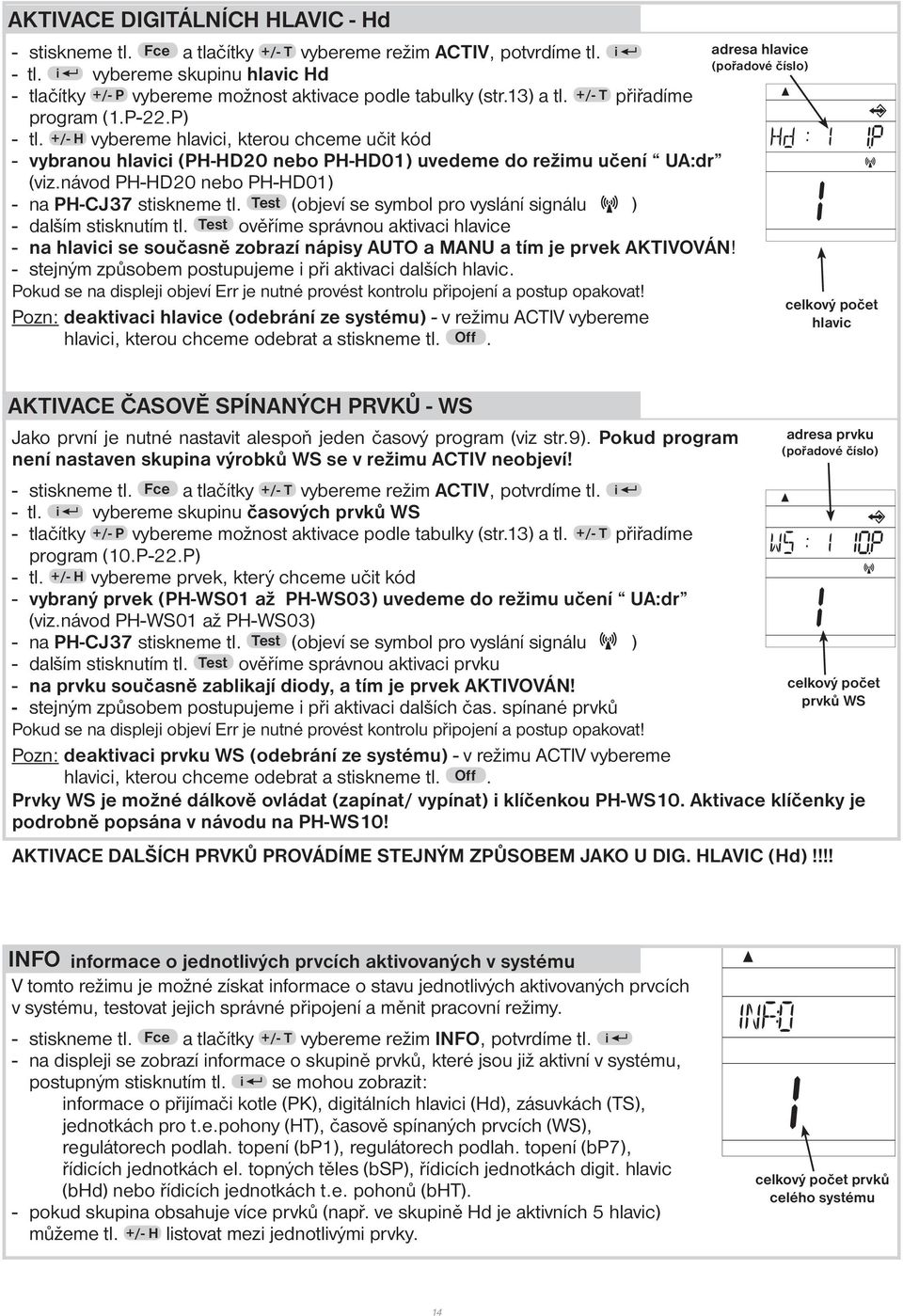 +/- H vybereme hlavici, kterou chceme učit kód - vybranou hlavici (PH-HD20 nebo PH-HD01) uvedeme do režimu učení UA:dr (viz.návod PH-HD20 nebo PH-HD01) - na PH-CJ37 stiskneme tl.