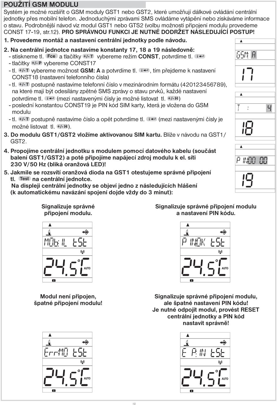 PRO SPRÁVNOU FUNKCI JE NUTNÉ DODRŽET NÁSLEDUJÍCÍ POSTUP! 1. Provedeme montáž a nastavení centrální jednotky podle návodu. 2.