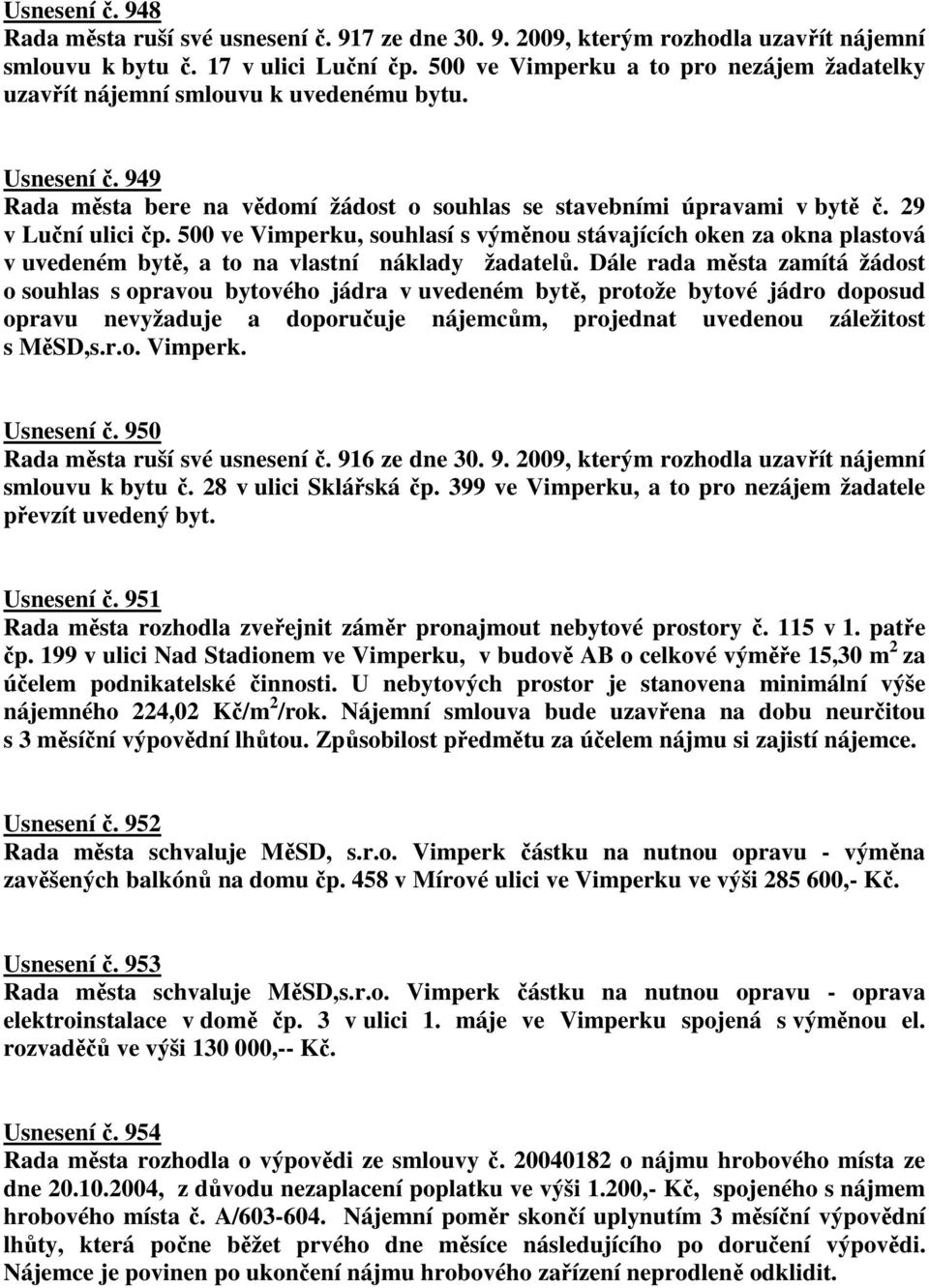 500 ve Vimperku, souhlasí s výměnou stávajících oken za okna plastová v uvedeném bytě, a to na vlastní náklady žadatelů.