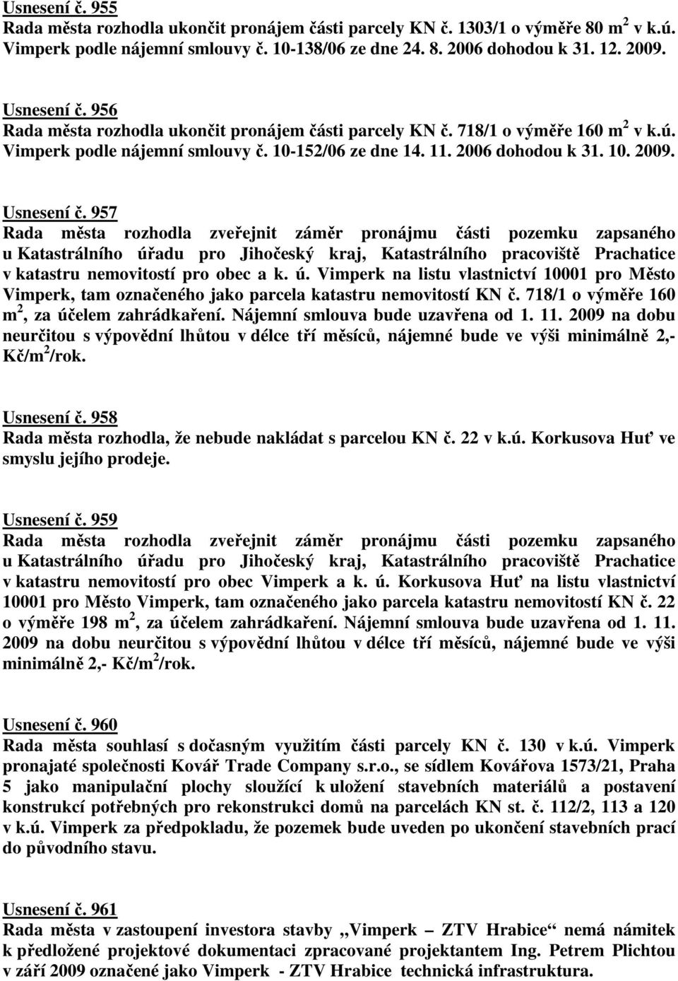 957 Rada města rozhodla zveřejnit záměr pronájmu části pozemku zapsaného u Katastrálního úřadu pro Jihočeský kraj, Katastrálního pracoviště Prachatice v katastru nemovitostí pro obec a k. ú. Vimperk na listu vlastnictví 10001 pro Město Vimperk, tam označeného jako parcela katastru nemovitostí KN č.