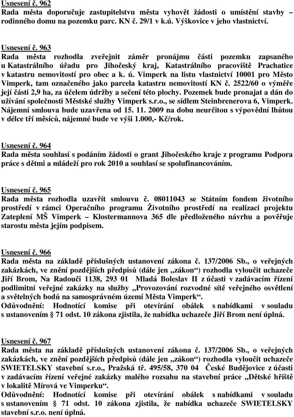 2522/60 o výměře její části 2,9 ha, za účelem údržby a sečení této plochy. Pozemek bude pronajat a dán do užívání společnosti Městské služby Vimperk s.r.o., se sídlem Steinbrenerova 6, Vimperk.