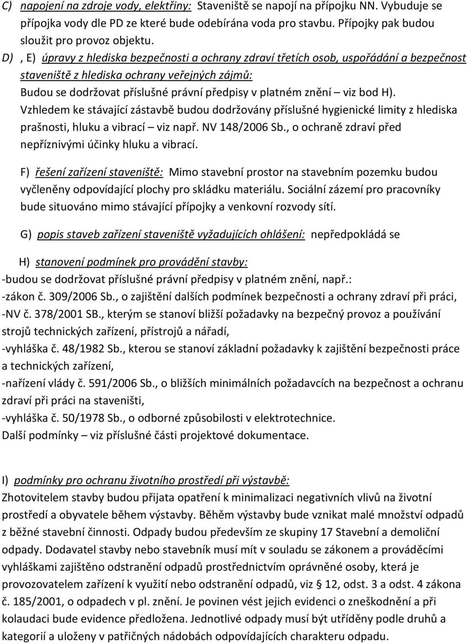 viz bod H). Vzhledem ke stávající zástavbě budou dodržovány příslušné hygienické limity z hlediska prašnosti, hluku a vibrací viz např. NV 148/2006 Sb.