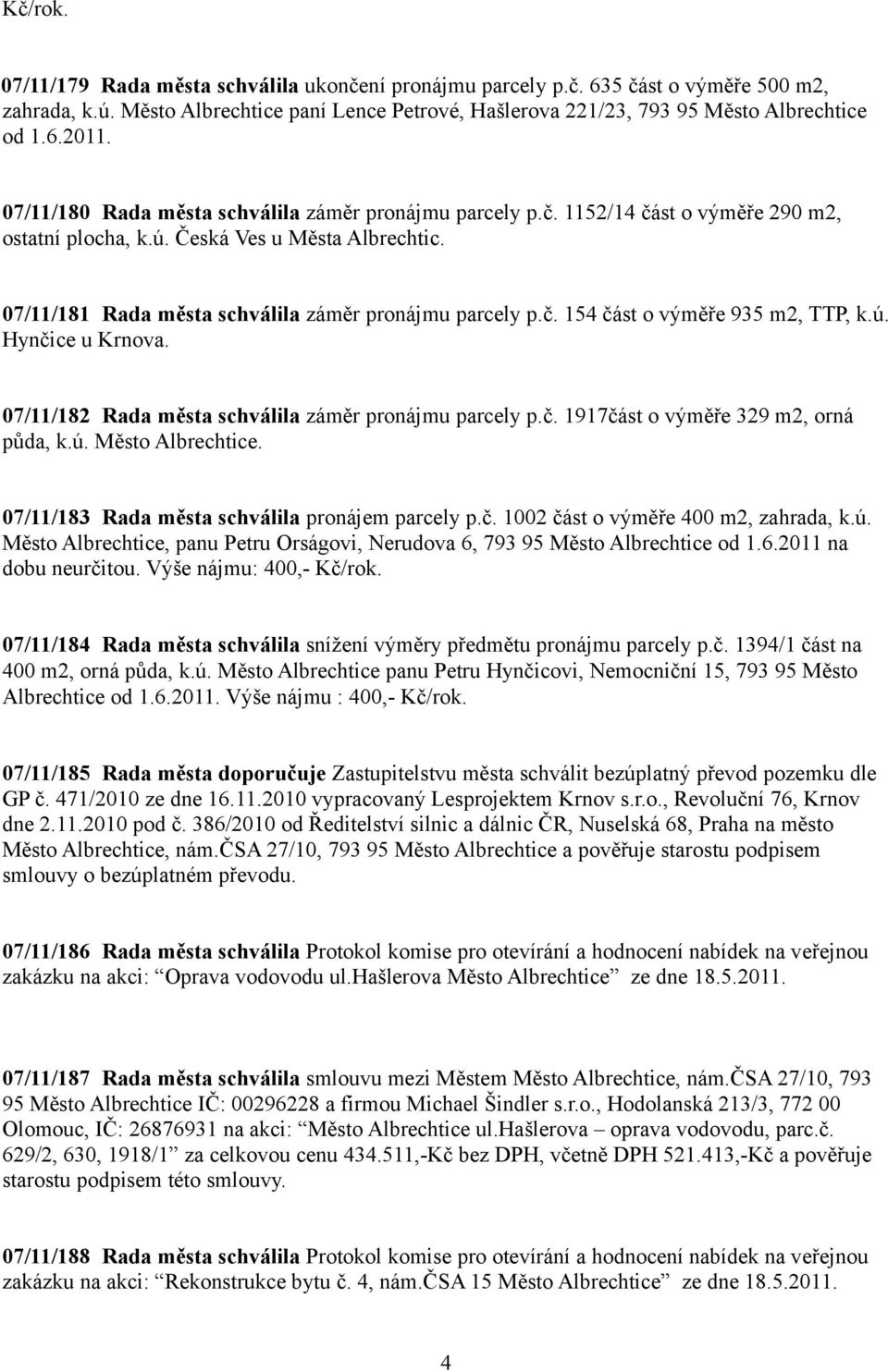 ú. Hynčice u Krnova. 07/11/182 Rada města schválila záměr pronájmu parcely p.č. 1917část o výměře 329 m2, orná půda, k.ú. Město Albrechtice. 07/11/183 Rada města schválila pronájem parcely p.č. 1002 část o výměře 400 m2, zahrada, k.