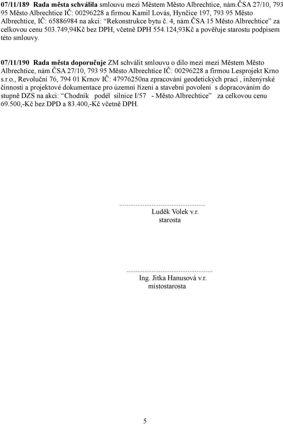 čsa 15 Město Albrechtice za celkovou cenu 503.749,94Kč bez DPH, včetně DPH 554.124,93Kč a pověřuje starostu podpisem této smlouvy.