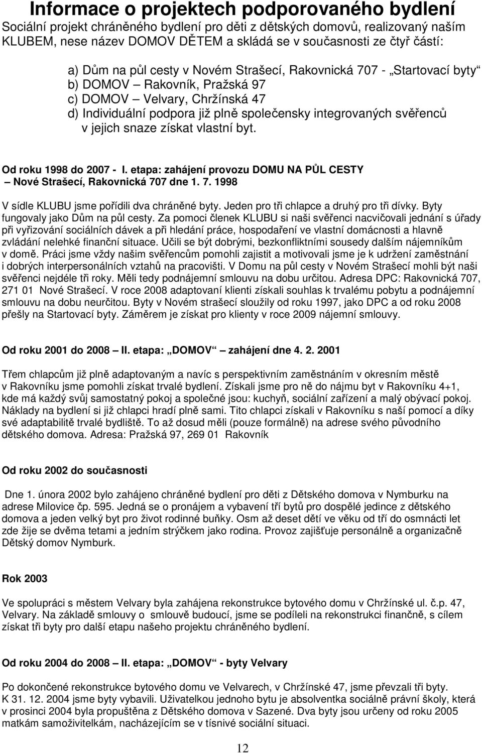 v jejich snaze získat vlastní byt. Od roku 1998 do 2007 - I. etapa: zahájení provozu DOMU NA PŮL CESTY Nové Strašecí, Rakovnická 707 dne 1. 7. 1998 V sídle KLUBU jsme pořídili dva chráněné byty.