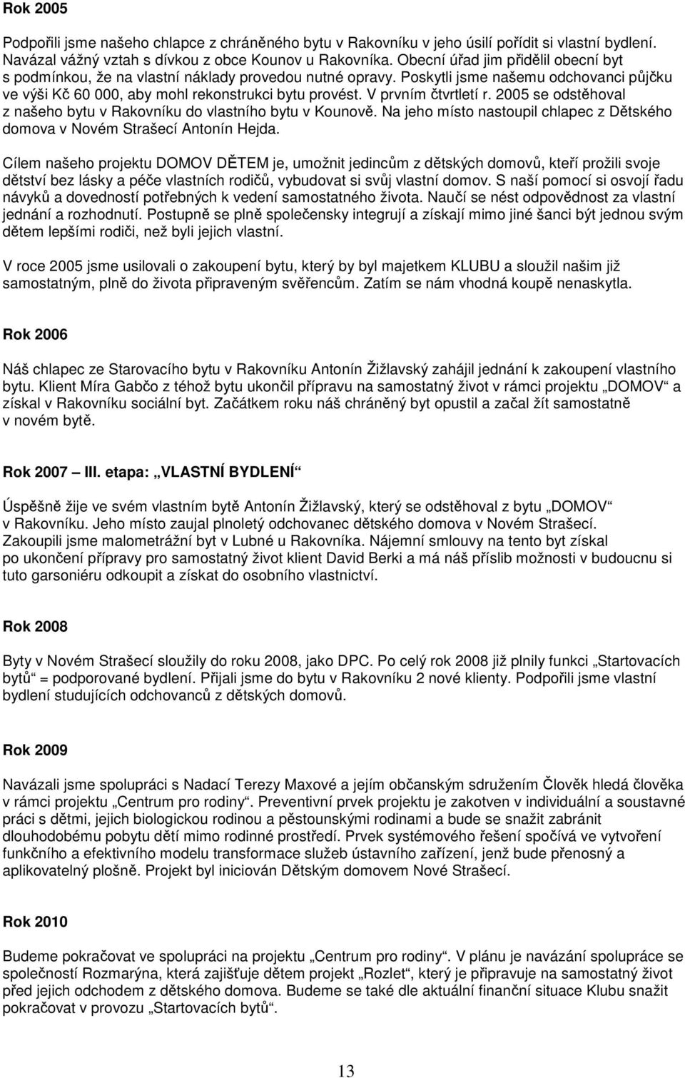 V prvním čtvrtletí r. 2005 se odstěhoval z našeho bytu v Rakovníku do vlastního bytu v Kounově. Na jeho místo nastoupil chlapec z Dětského domova v Novém Strašecí Antonín Hejda.