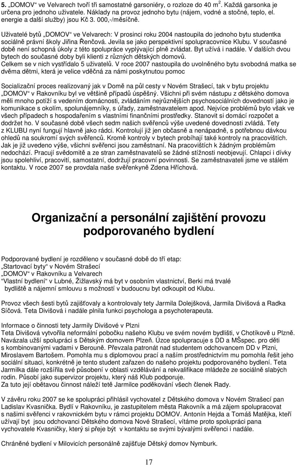 Jevila se jako perspektivní spolupracovnice Klubu. V současné době není schopná úkoly z této spolupráce vyplývající plně zvládat. Byt užívá i nadále.