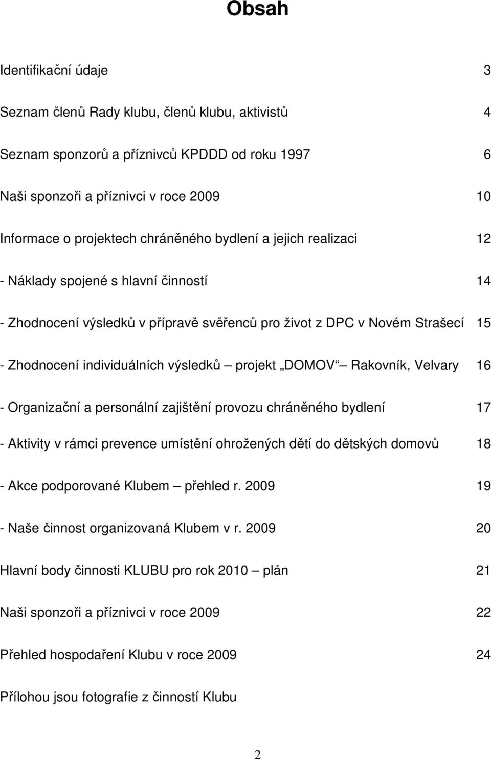 projekt DOMOV Rakovník, Velvary 16 - Organizační a personální zajištění provozu chráněného bydlení 17 - Aktivity v rámci prevence umístění ohrožených dětí do dětských domovů 18 - Akce podporované