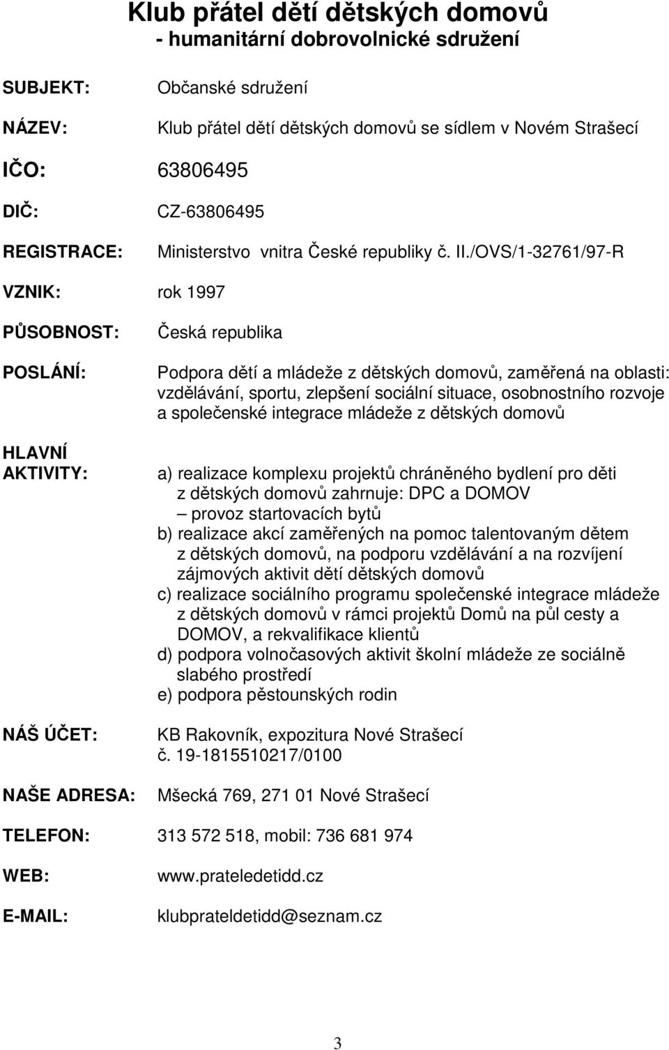 /OVS/1-32761/97-R VZNIK: rok 1997 PŮSOBNOST: POSLÁNÍ: HLAVNÍ AKTIVITY: NÁŠ ÚČET: NAŠE ADRESA: Česká republika Podpora dětí a mládeže z dětských domovů, zaměřená na oblasti: vzdělávání, sportu,