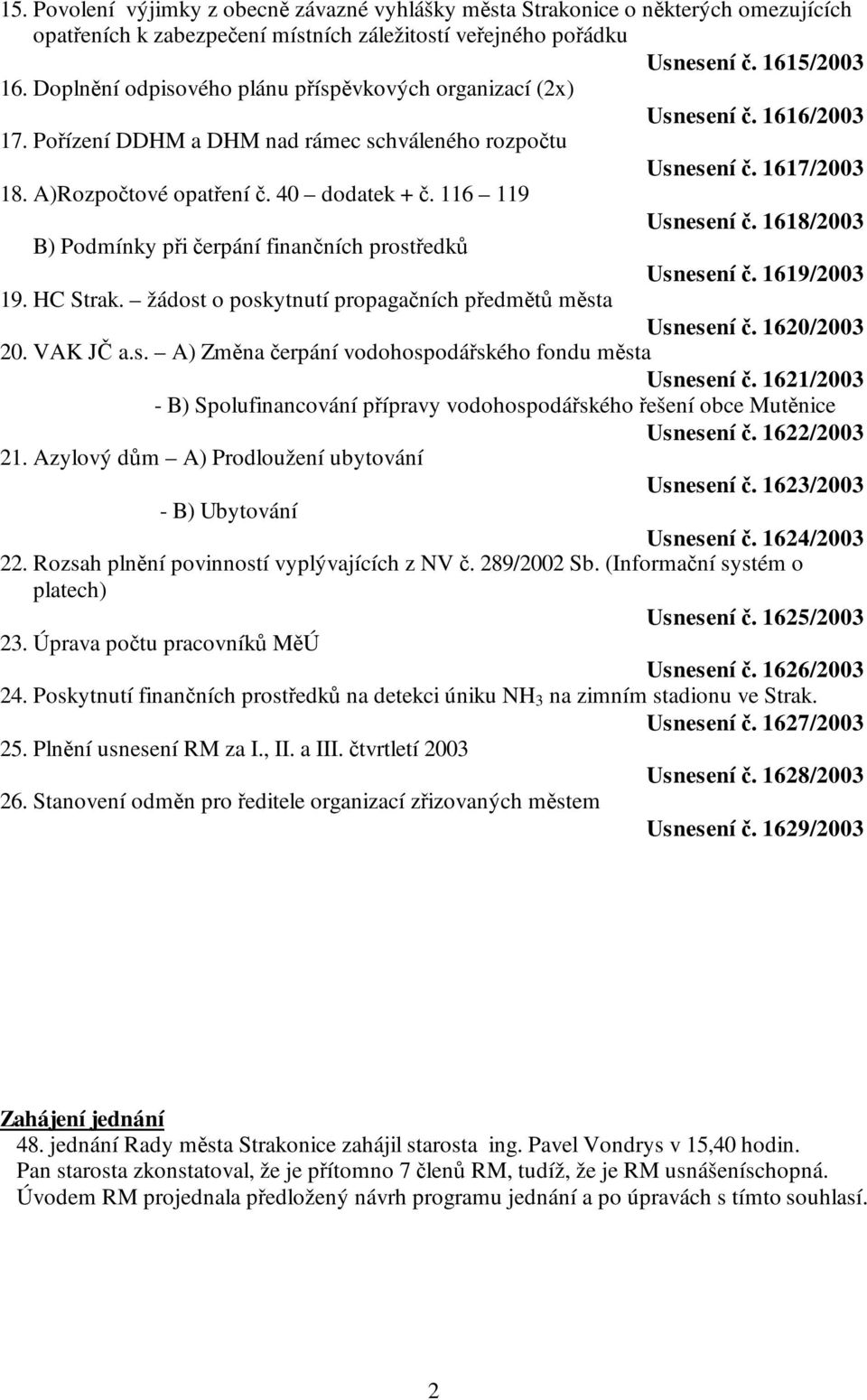 116 119 Usnesení č. 1618/2003 B) Podmínky při čerpání finančních prostředků Usnesení č. 1619/2003 19. HC Strak. žádost o poskytnutí propagačních předmětů města Usnesení č. 1620/2003 20. VAK JČ a.s. A) Změna čerpání vodohospodářského fondu města Usnesení č.