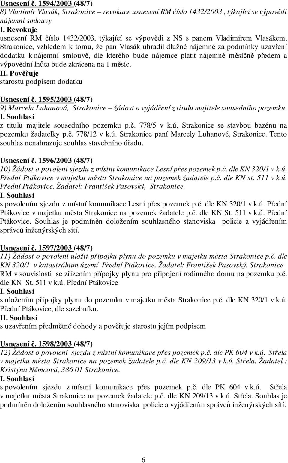 smlouvě, dle kterého bude nájemce platit nájemné měsíčně předem a výpovědní lhůta bude zkrácena na 1 měsíc. starostu podpisem dodatku Usnesení č.