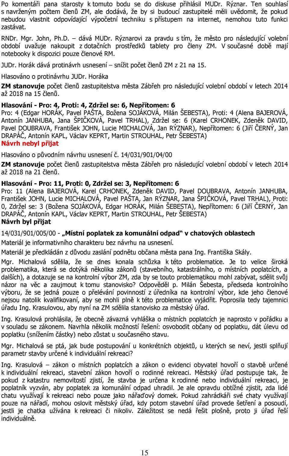 funkci zastávat. RNDr. Mgr. John, Ph.D. dává MUDr. Rýznarovi za pravdu s tím, že město pro následující volební období uvažuje nakoupit z dotačních prostředků tablety pro členy ZM.