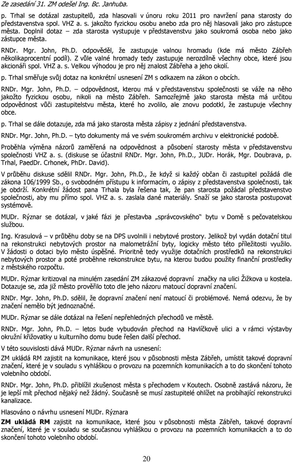 Z vůle valné hromady tedy zastupuje nerozdílně všechny obce, které jsou akcionáři spol. VHZ a. s. Velkou výhodou je pro něj znalost Zábřeha a jeho okolí. p. Trhal směřuje svůj dotaz na konkrétní usnesení ZM s odkazem na zákon o obcích.