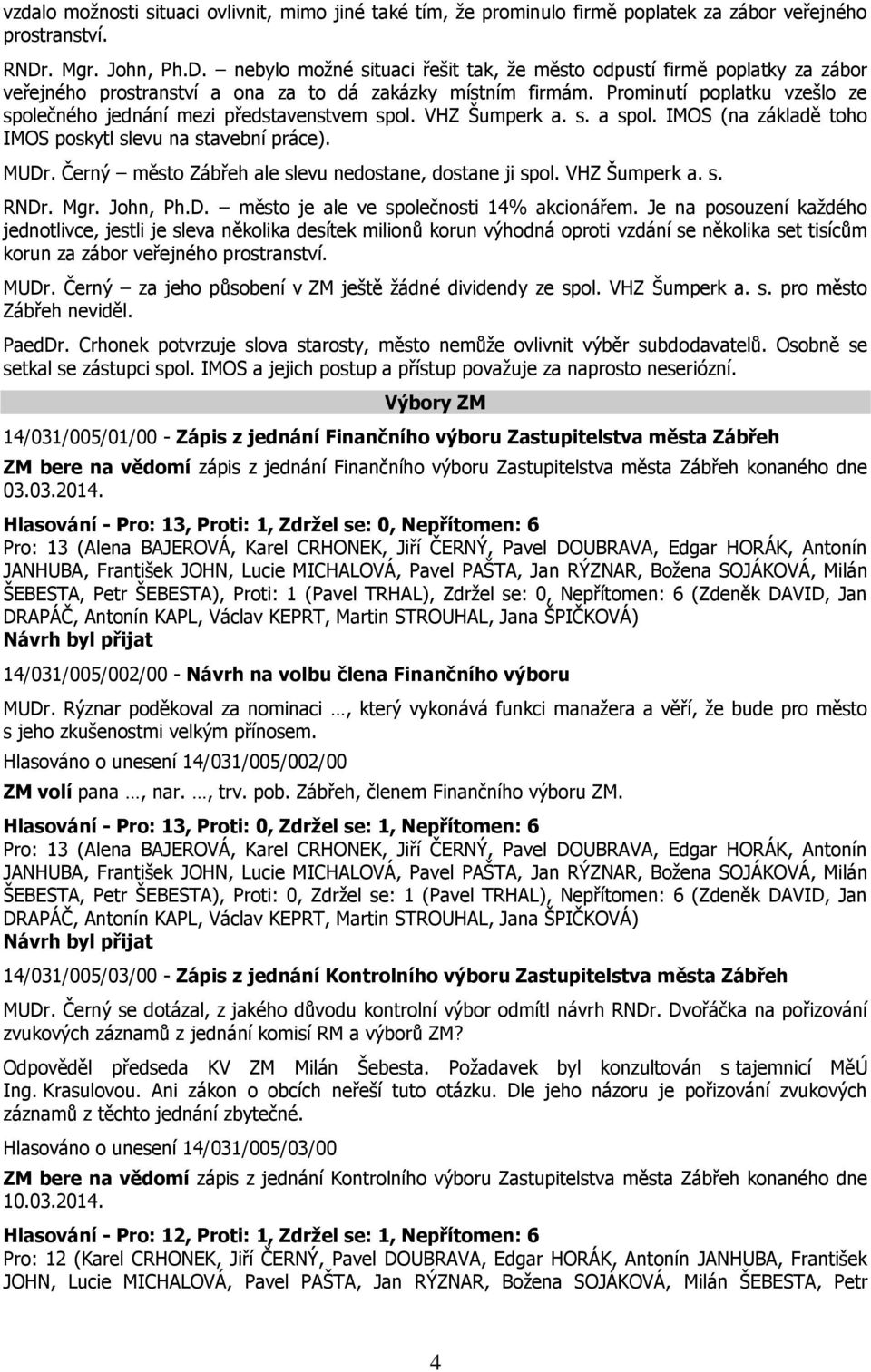 Prominutí poplatku vzešlo ze společného jednání mezi představenstvem spol. VHZ Šumperk a. s. a spol. IMOS (na základě toho IMOS poskytl slevu na stavební práce). MUDr.