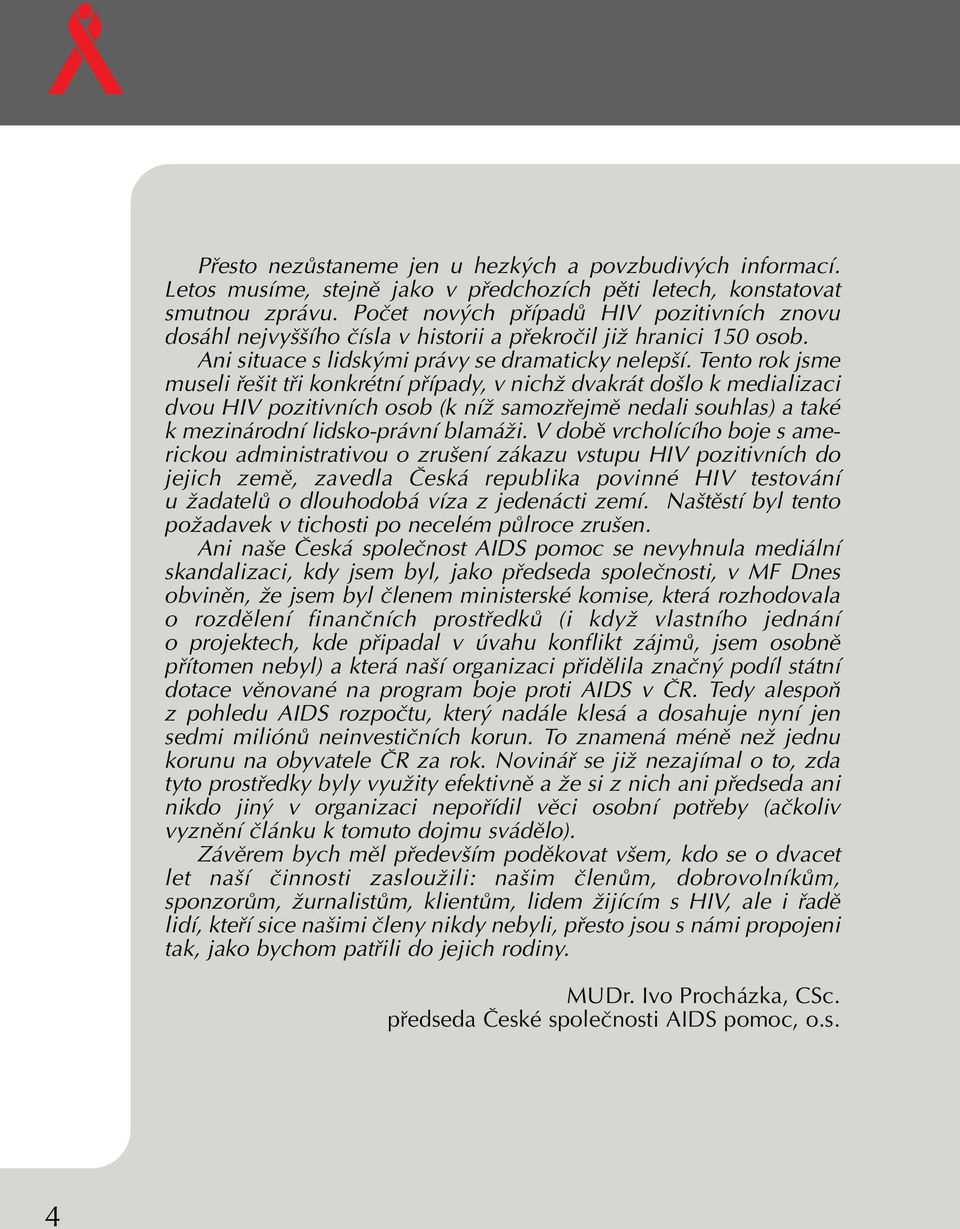 Tento rok jsme museli fie it tfii konkrétní pfiípady, v nichï dvakrát do lo k medializaci dvou HIV pozitivních osob (k níï samozfiejmû nedali souhlas) a také k mezinárodní lidsko-právní blamáïi.