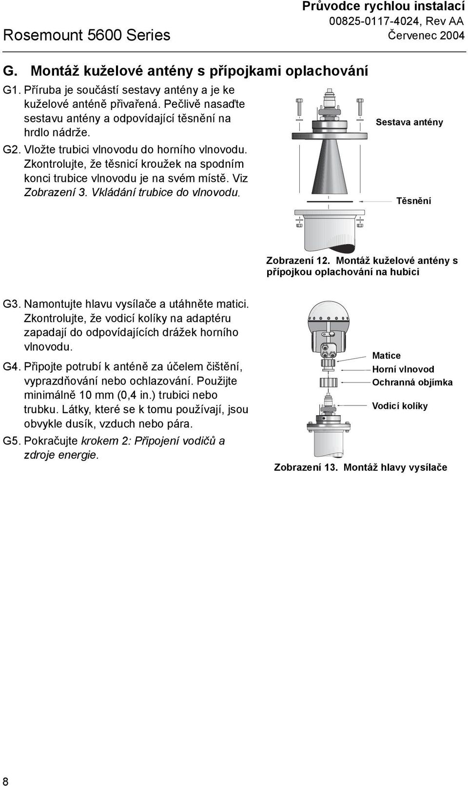 Zkontrolujte, že těsnicí kroužek na spodním konci trubice vlnovodu je na svém místě. Viz Zobrazení. Vkládání trubice do vlnovodu. Sestava antény Flushing_Cone_Antenna.eps Těsnění Zobrazení.