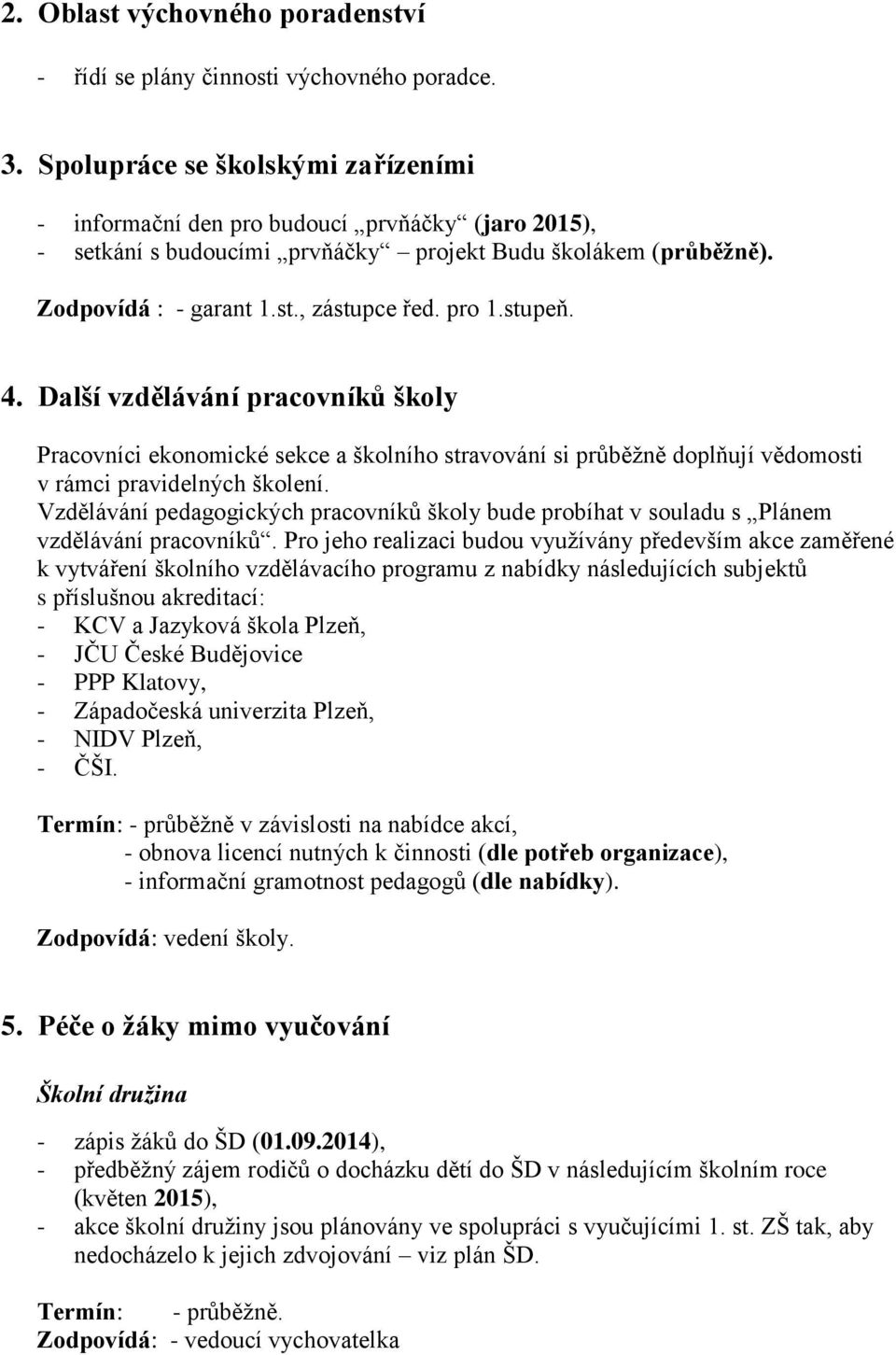 stupeň. 4. Další vzdělávání pracovníků školy Pracovníci ekonomické sekce a školního stravování si průběžně doplňují vědomosti v rámci pravidelných školení.