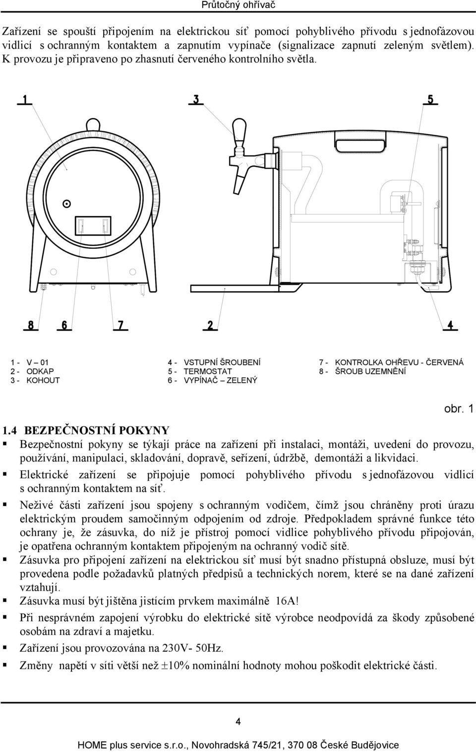 1 - V 01 4 - VSTUPNÍ ŠROUBENÍ 7 - KONTROLKA OHŘEVU - ČERVENÁ 2 - ODKAP 5 - TERMOSTAT 8 - ŠROUB UZEMNĚNÍ 3 - KOHOUT 6 - VYPÍNAČ ZELENÝ obr. 1 1.