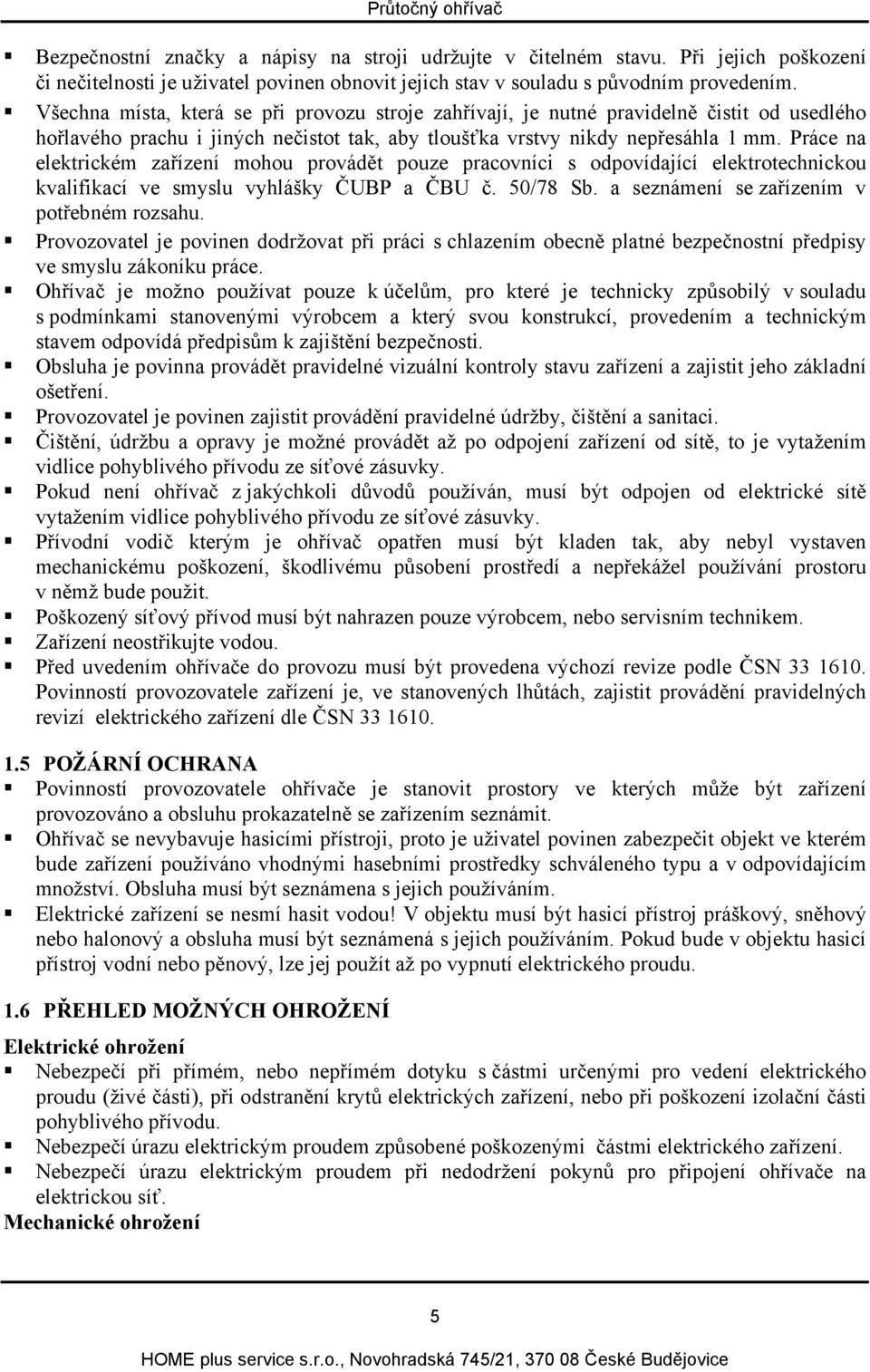 Práce na elektrickém zařízení mohou provádět pouze pracovníci s odpovídající elektrotechnickou kvalifikací ve smyslu vyhlášky ČUBP a ČBU č. 50/78 Sb. a seznámení se zařízením v potřebném rozsahu.